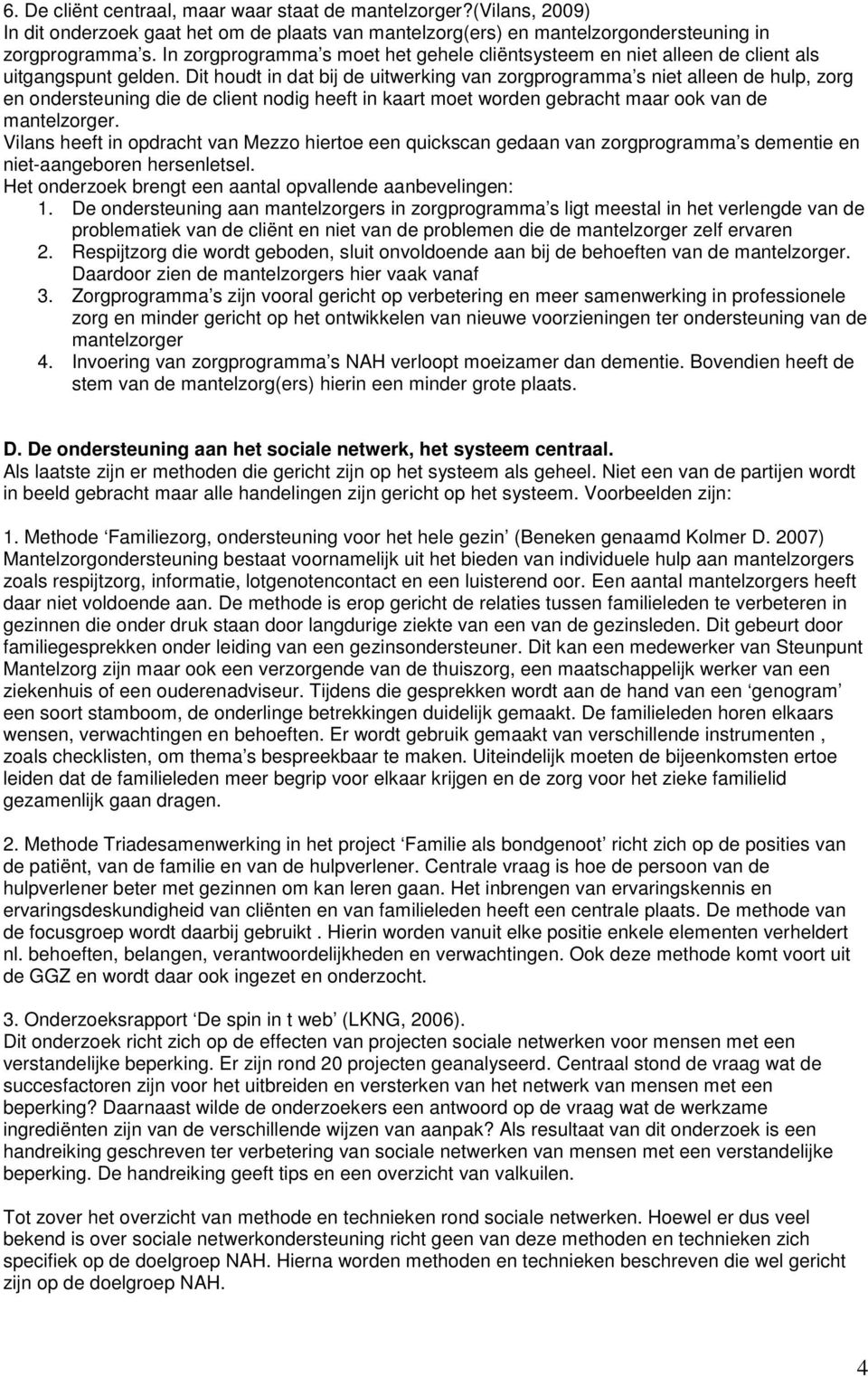 Dit houdt in dat bij de uitwerking van zorgprogramma s niet alleen de hulp, zorg en ondersteuning die de client nodig heeft in kaart moet worden gebracht maar ook van de mantelzorger.