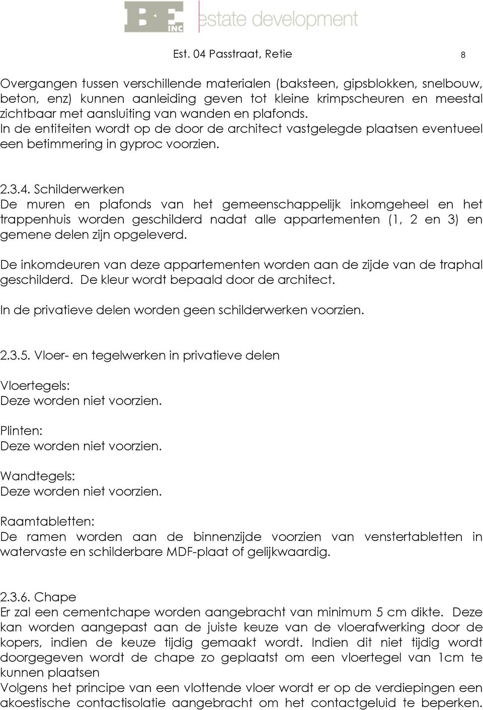 Schilderwerken De muren en plafonds van het gemeenschappelijk inkomgeheel en het trappenhuis worden geschilderd nadat alle appartementen (1, 2 en 3) en gemene delen zijn opgeleverd.