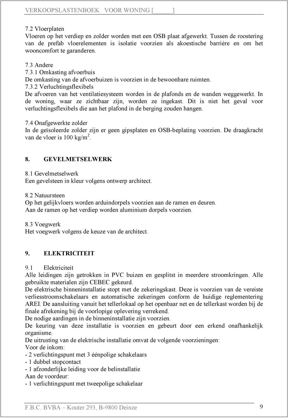 Andere 7.3.1 Omkasting afvoerbuis De omkasting van de afvoerbuizen is voorzien in de bewoonbare ruimten. 7.3.2 Verluchtingsflexibels De afvoeren van het ventilatiesysteem worden in de plafonds en de wanden weggewerkt.