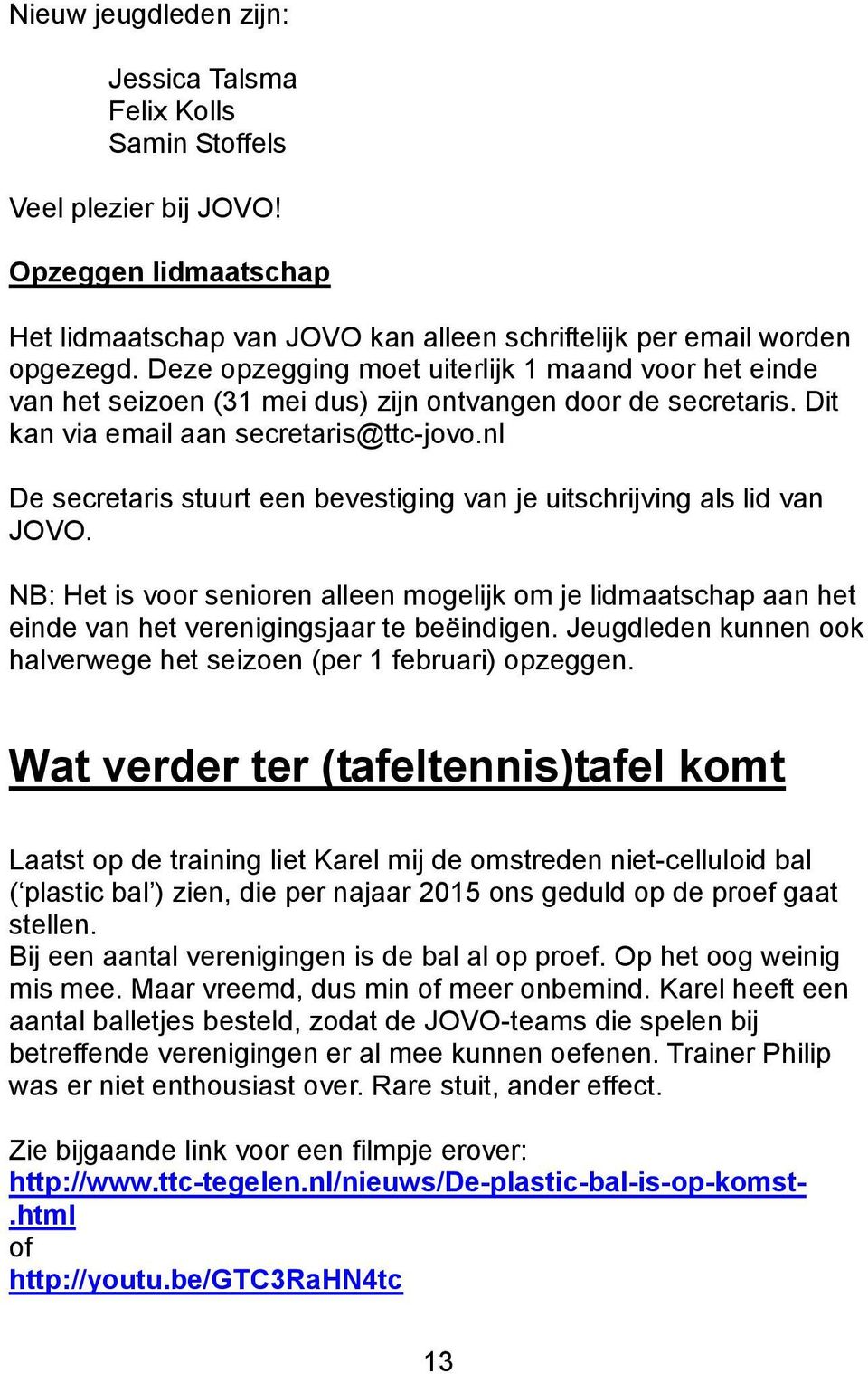 nl De secretaris stuurt een bevestiging van je uitschrijving als lid van JOVO. NB: Het is voor senioren alleen mogelijk om je lidmaatschap aan het einde van het verenigingsjaar te beëindigen.