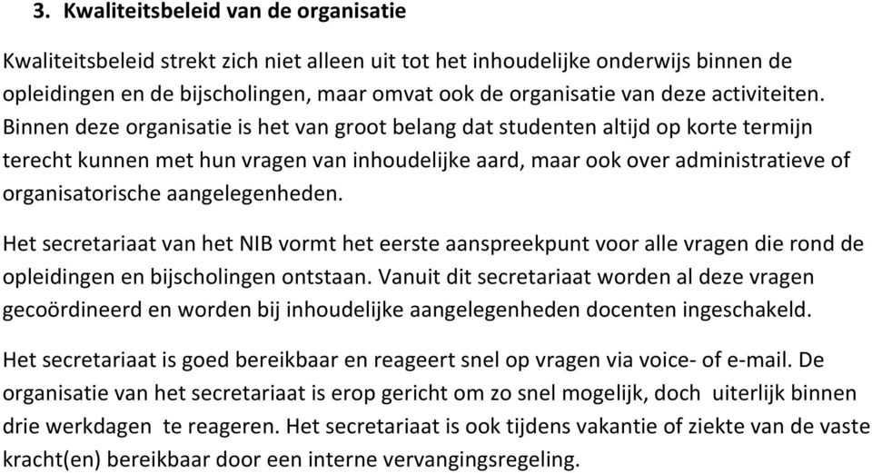 Binnen deze organisatie is het van groot belang dat studenten altijd op korte termijn terecht kunnen met hun vragen van inhoudelijke aard, maar ook over administratieve of organisatorische