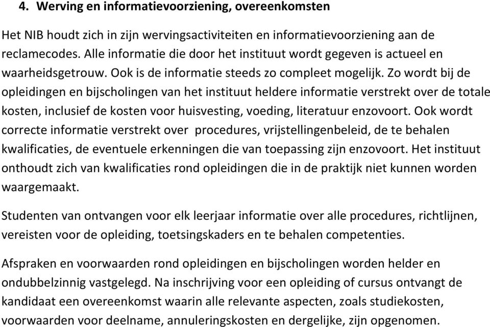 Zo wordt bij de opleidingen en bijscholingen van het instituut heldere informatie verstrekt over de totale kosten, inclusief de kosten voor huisvesting, voeding, literatuur enzovoort.