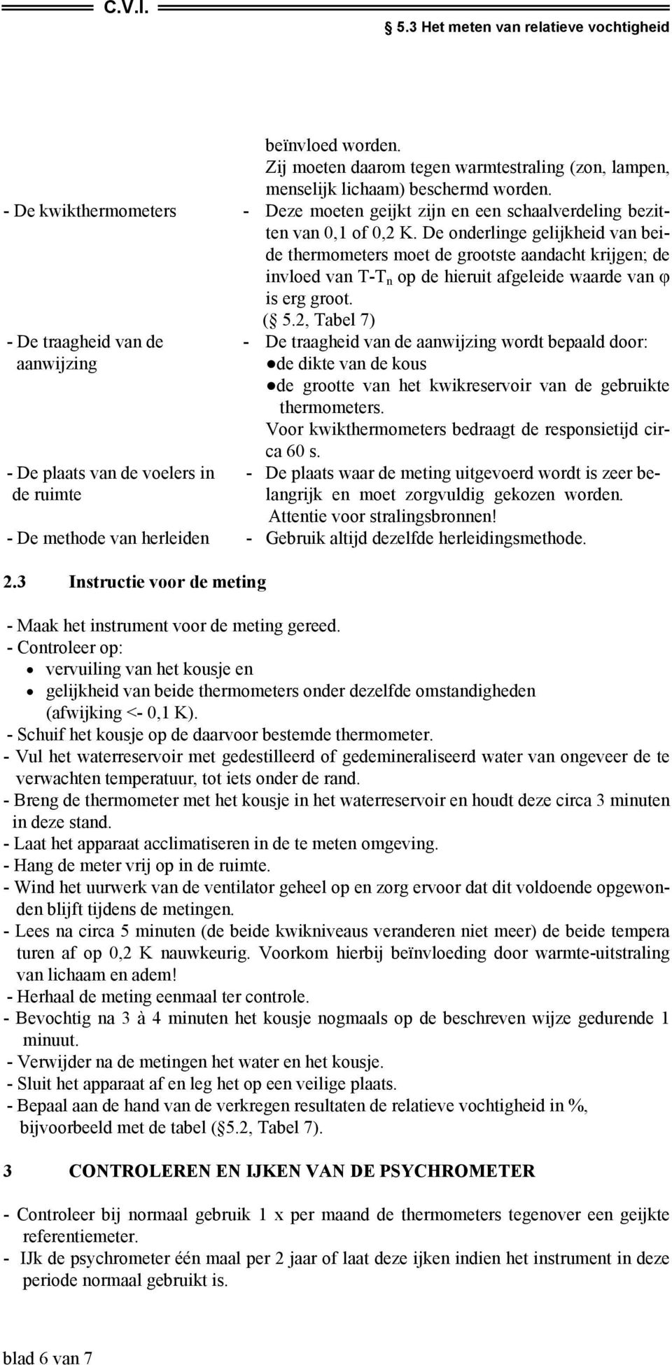 De onderlinge gelijkheid van beide thermometers moet de grootste aandacht krijgen; de invloed van T-T n op de hieruit afgeleide waarde van φ is erg groot. ( 5.