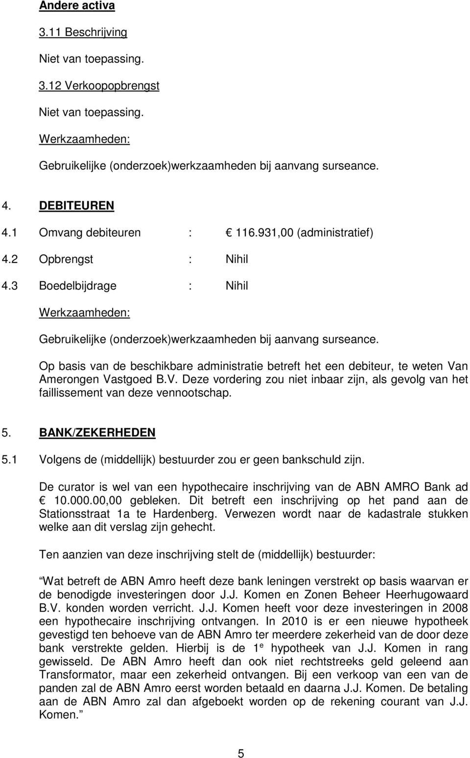 Op basis van de beschikbare administratie betreft het een debiteur, te weten Van Amerongen Vastgoed B.V. Deze vordering zou niet inbaar zijn, als gevolg van het faillissement van deze vennootschap. 5.