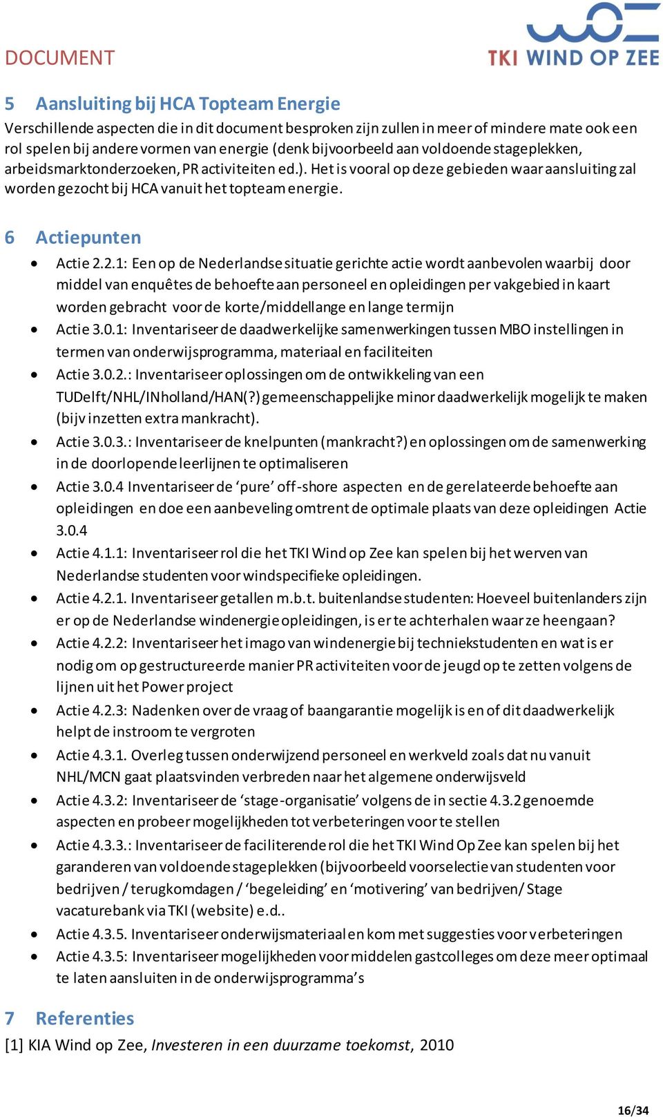 2.1: Een op de Nederlandse situatie gerichte actie wordt aanbevolen waarbij door middel van enquêtes de behoefte aan personeel en opleidingen per vakgebied in kaart worden gebracht voor de