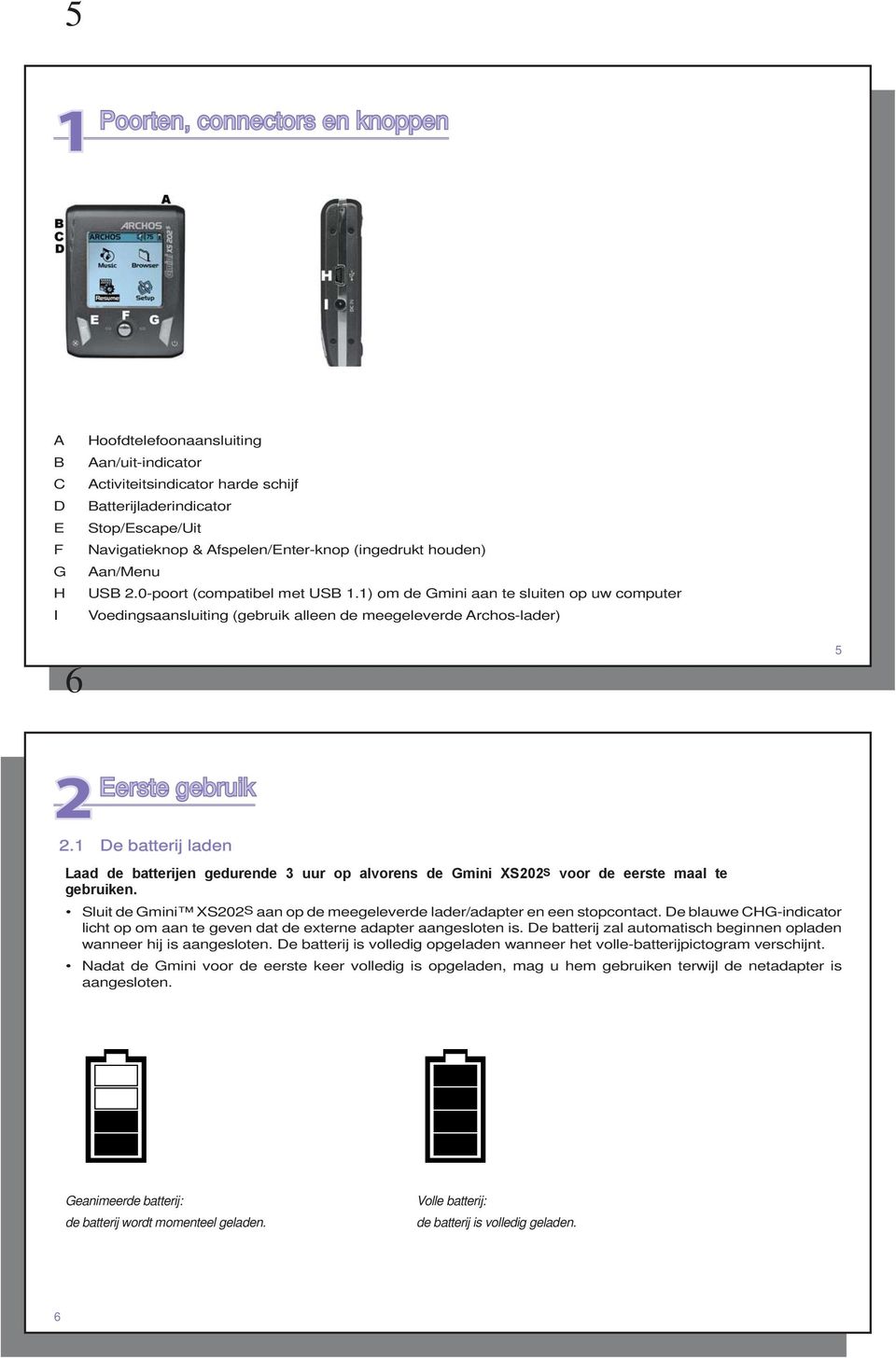 1) om de Gmini aan te sluiten op uw computer Voedingsaansluiting (gebruik alleen de meegeleverde Archos-lader) 6 5 2 Eerste Eerste gebruik 2.