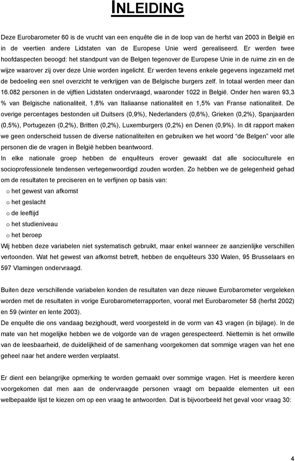 Er werden tevens enkele gegevens ingezameld met de bedoeling een snel overzicht te verkrijgen van de Belgische burgers zelf. In totaal werden meer dan 16.