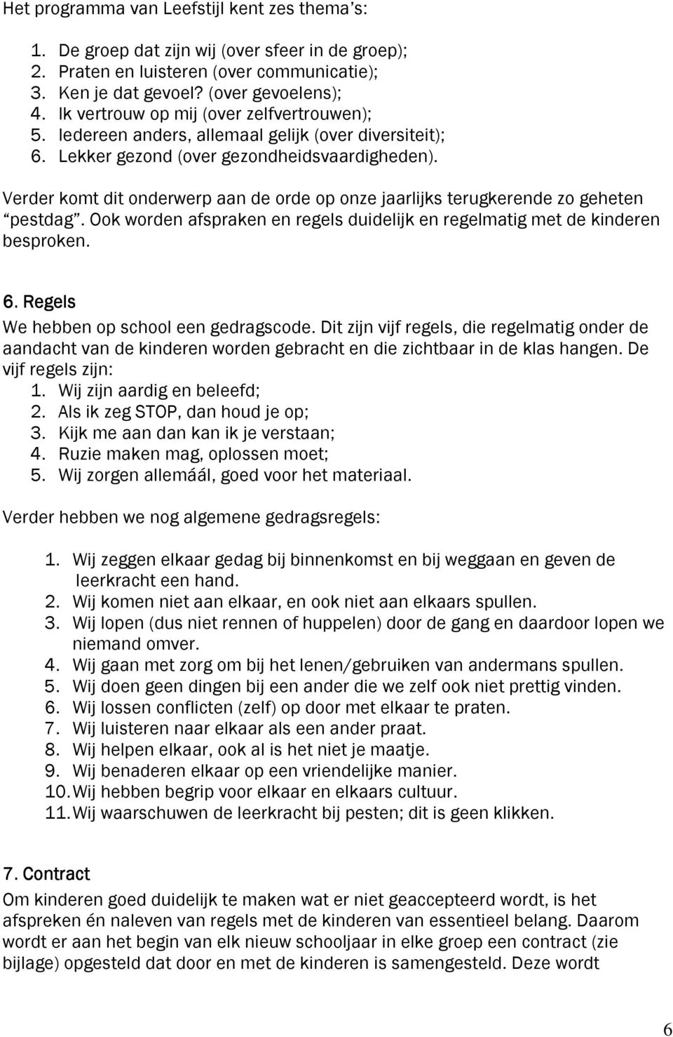 Verder komt dit onderwerp aan de orde op onze jaarlijks terugkerende zo geheten pestdag. Ook worden afspraken en regels duidelijk en regelmatig met de kinderen besproken. 6.