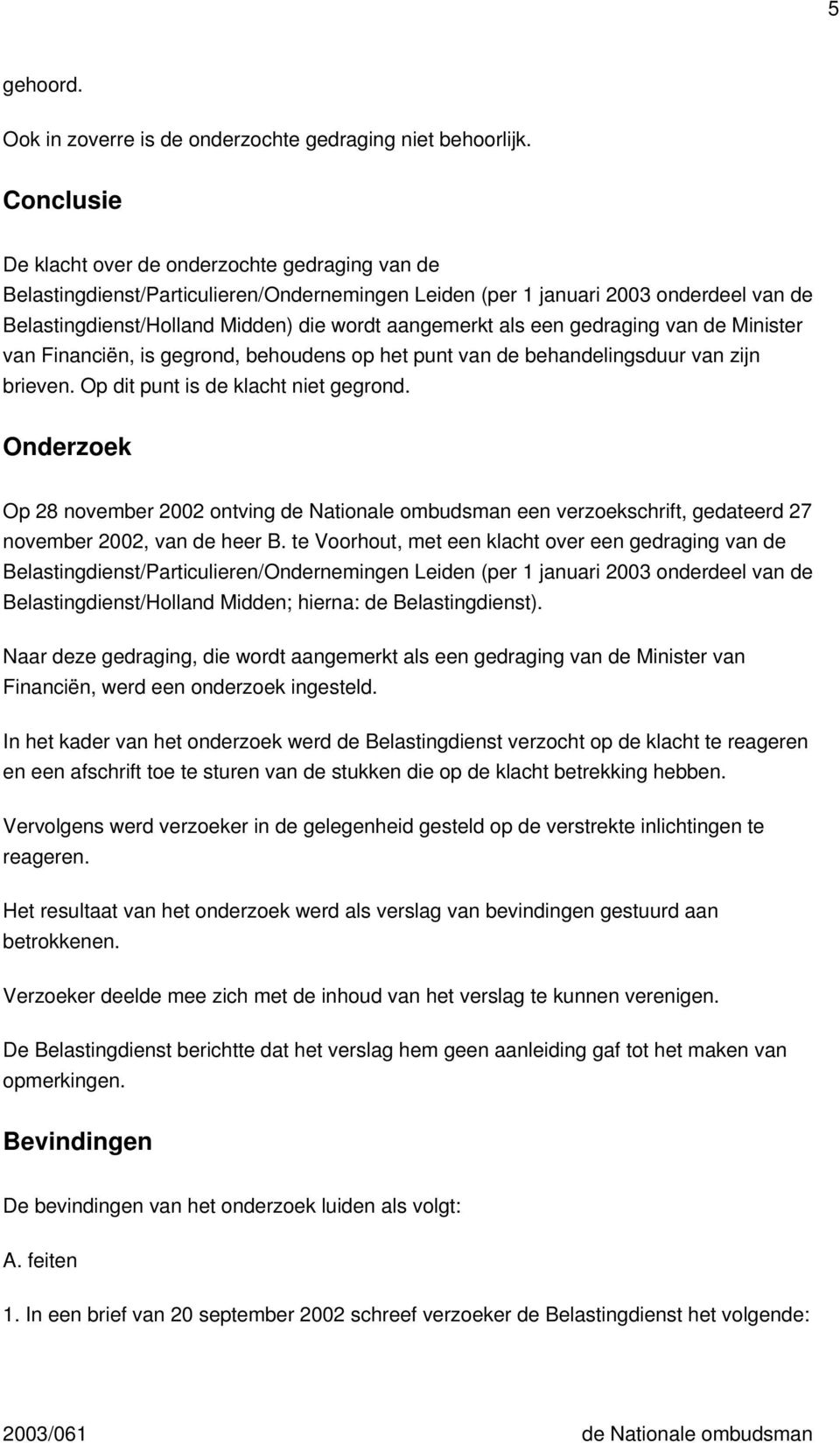 als een gedraging van de Minister van Financiën, is gegrond, behoudens op het punt van de behandelingsduur van zijn brieven. Op dit punt is de klacht niet gegrond.