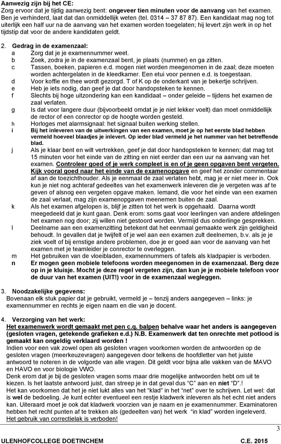 Gedrag in de examenzaal: a Zorg dat je je examennummer weet. b Zoek, zodra je in de examenzaal bent, je plaats (nummer) en ga zitten. c Tassen, boeken, papieren e.d. mogen niet worden meegenomen in de zaal; deze moeten worden achtergelaten in de kleedkamer.