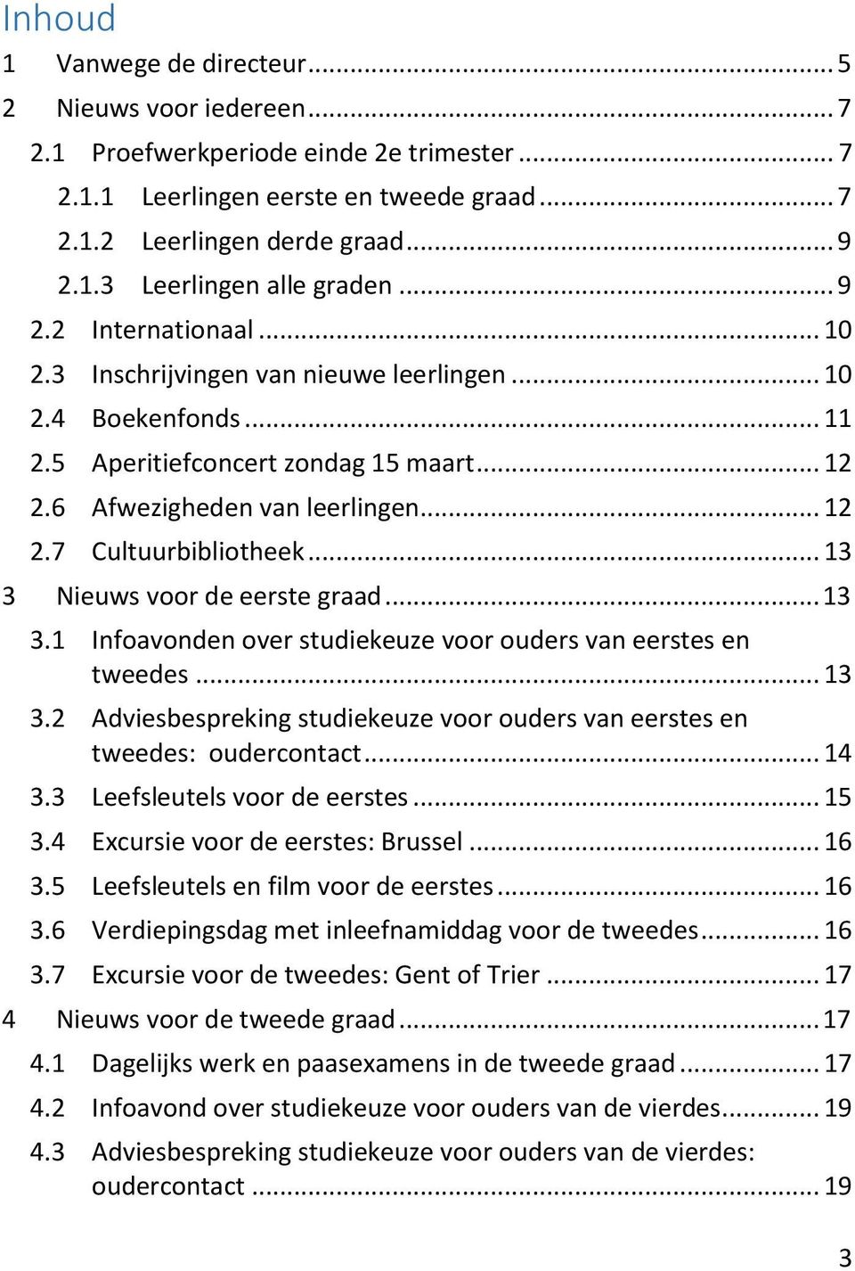 .. 13 3 Nieuws voor de eerste graad... 13 3.1 Infoavonden over studiekeuze voor ouders van eerstes en tweedes... 13 3.2 Adviesbespreking studiekeuze voor ouders van eerstes en tweedes: oudercontact.