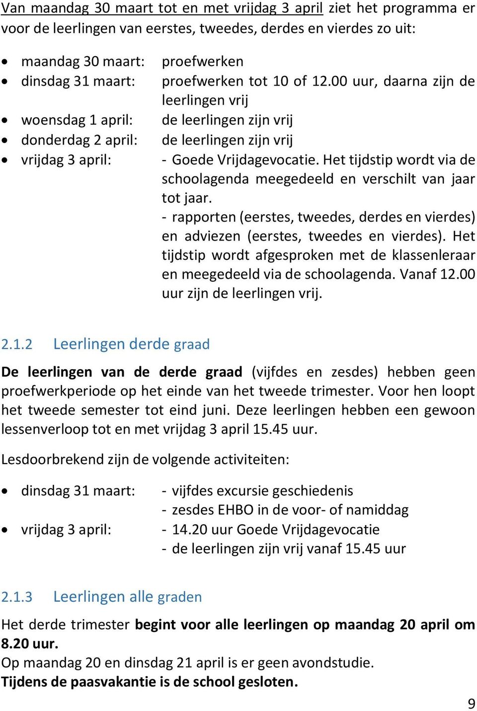 Het tijdstip wordt via de schoolagenda meegedeeld en verschilt van jaar tot jaar. - rapporten (eerstes, tweedes, derdes en vierdes) en adviezen (eerstes, tweedes en vierdes).