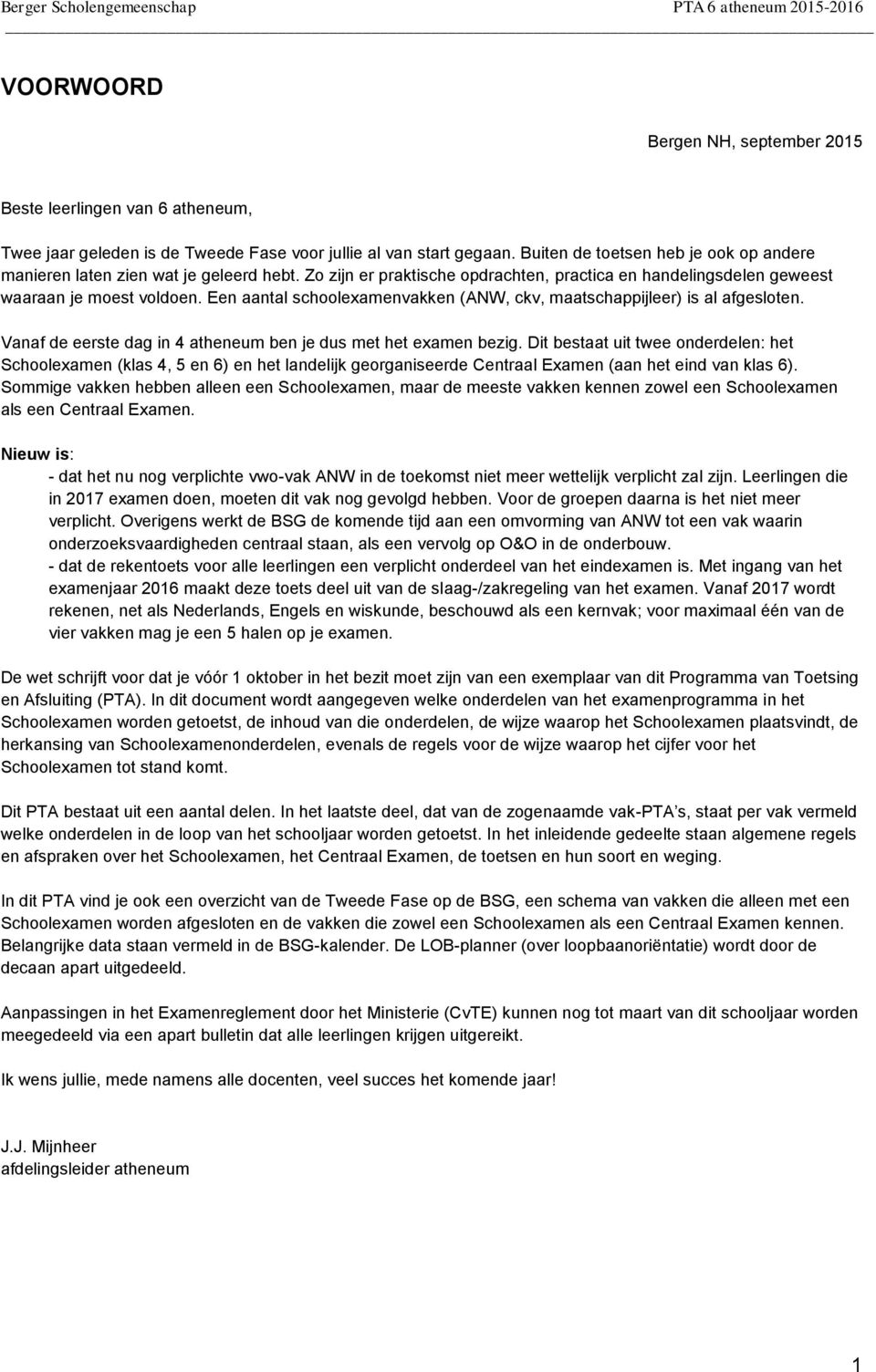 Een aantal schoolexamenvakken (ANW, ckv, maatschappijleer) is al afgesloten. Vanaf de eerste dag in 4 atheneum ben je dus met het examen bezig.