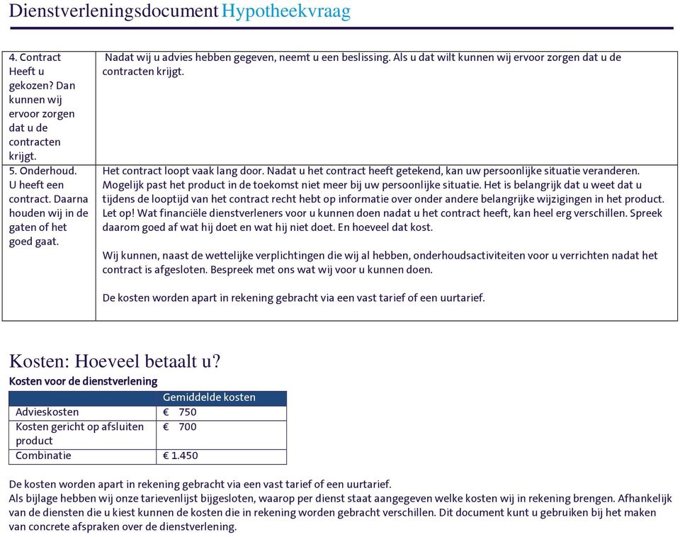 Het contract loopt vaak lang door. Nadat u het contract heeft getekend, kan uw persoonlijke situatie veranderen. Mogelijk past het product in de toekomst niet meer bij uw persoonlijke situatie.