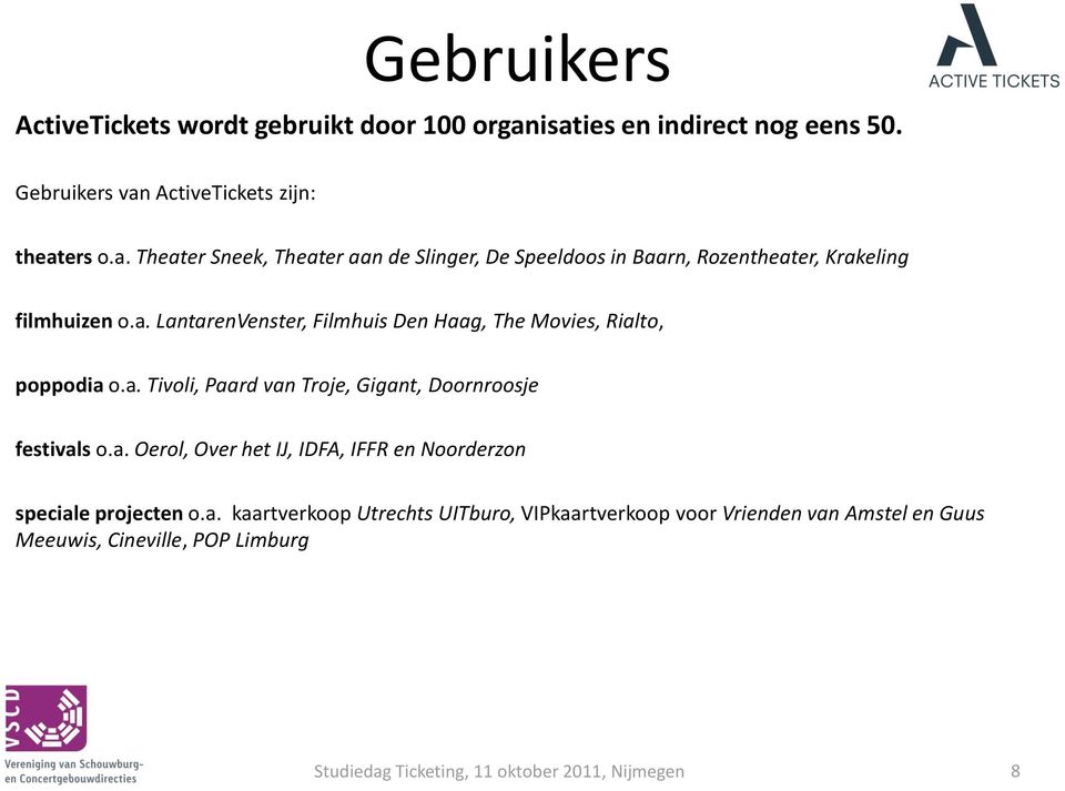 a. LantarenVenster, Filmhuis Den Haag, The Movies, Rialto, poppodia o.a. Tivoli, Paard van Troje, Gigant, Doornroosje festivals o.a. Oerol, Over het IJ, IDFA, IFFR en Noorderzon speciale projecten o.