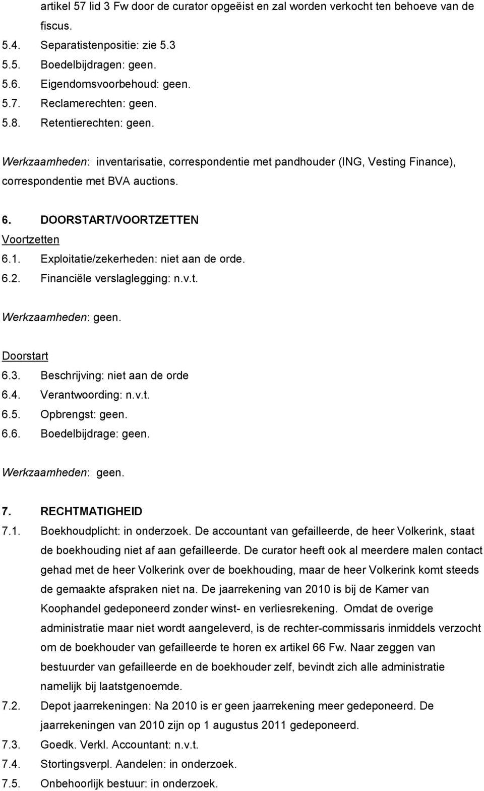 Exploitatie/zekerheden: niet aan de orde. 6.2. Financiële verslaglegging: n.v.t. Doorstart 6.3. Beschrijving: niet aan de orde 6.4. Verantwoording: n.v.t. 6.5. Opbrengst: geen. 6.6. Boedelbijdrage: geen.