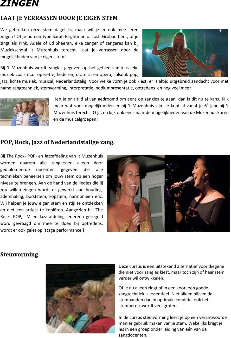 Laat je verrassen door de mogelijkheden van je eigen stem! Bij t Muzenhuis wordt zangles gegeven op het gebied van klassieke muziek zoals o.a.: operette, liederen, oratoria en opera, alsook pop, jazz, lichte muziek, musical, Nederlandstalig.