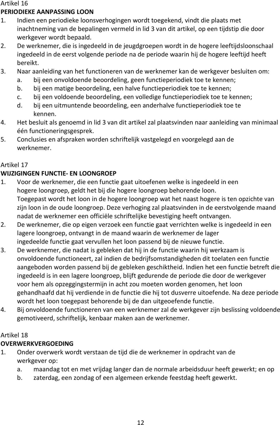 De werknemer, die is ingedeeld in de jeugdgroepen wordt in de hogere leeftijdsloonschaal ingedeeld in de eerst volgende periode na de periode waarin hij de hogere leeftijd heeft bereikt. 3.