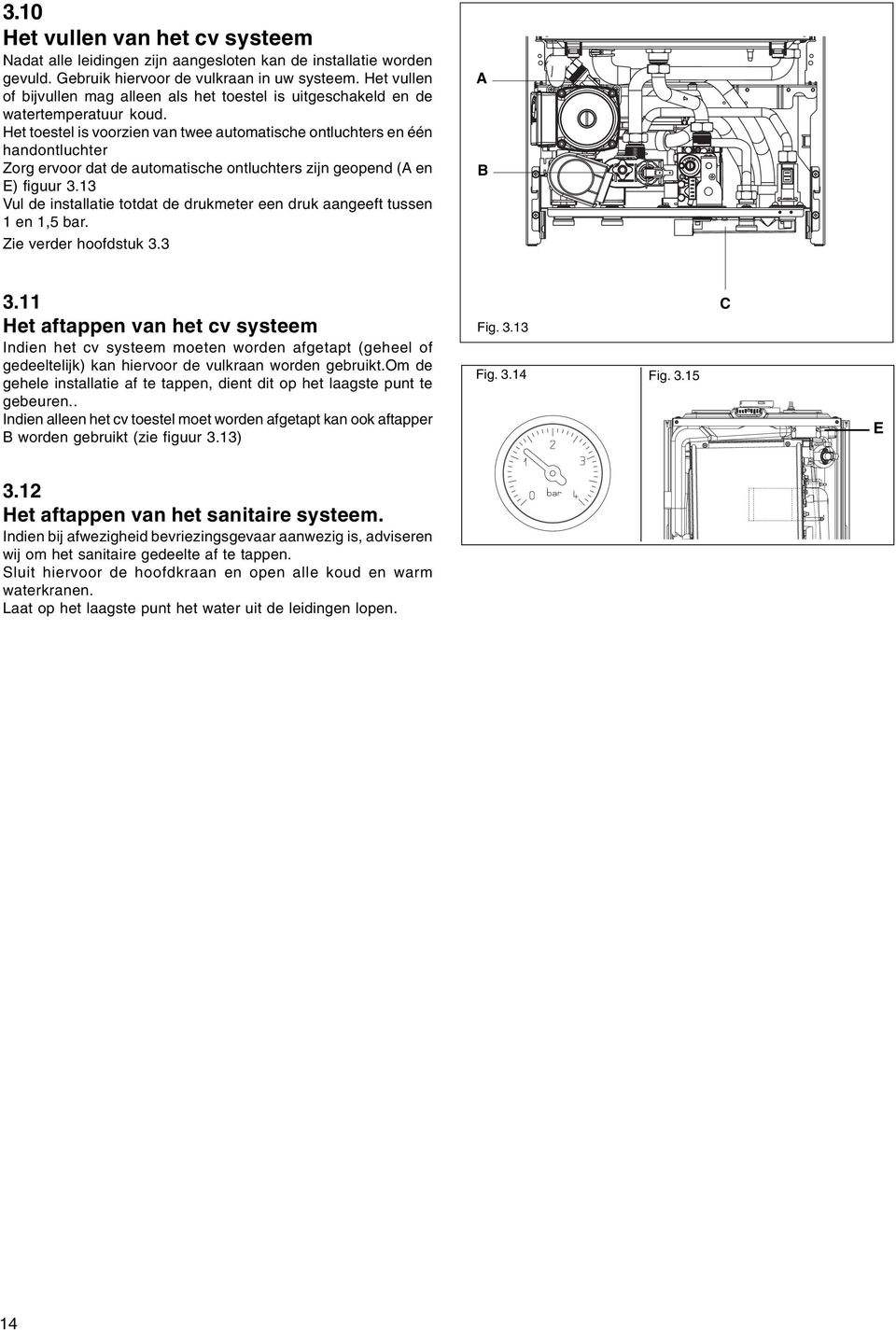 Het toestel is voorzien van twee automatische ontluchters en één handontluchter Zorg ervoor dat de automatische ontluchters zijn geopend (A en E) figuur 3.