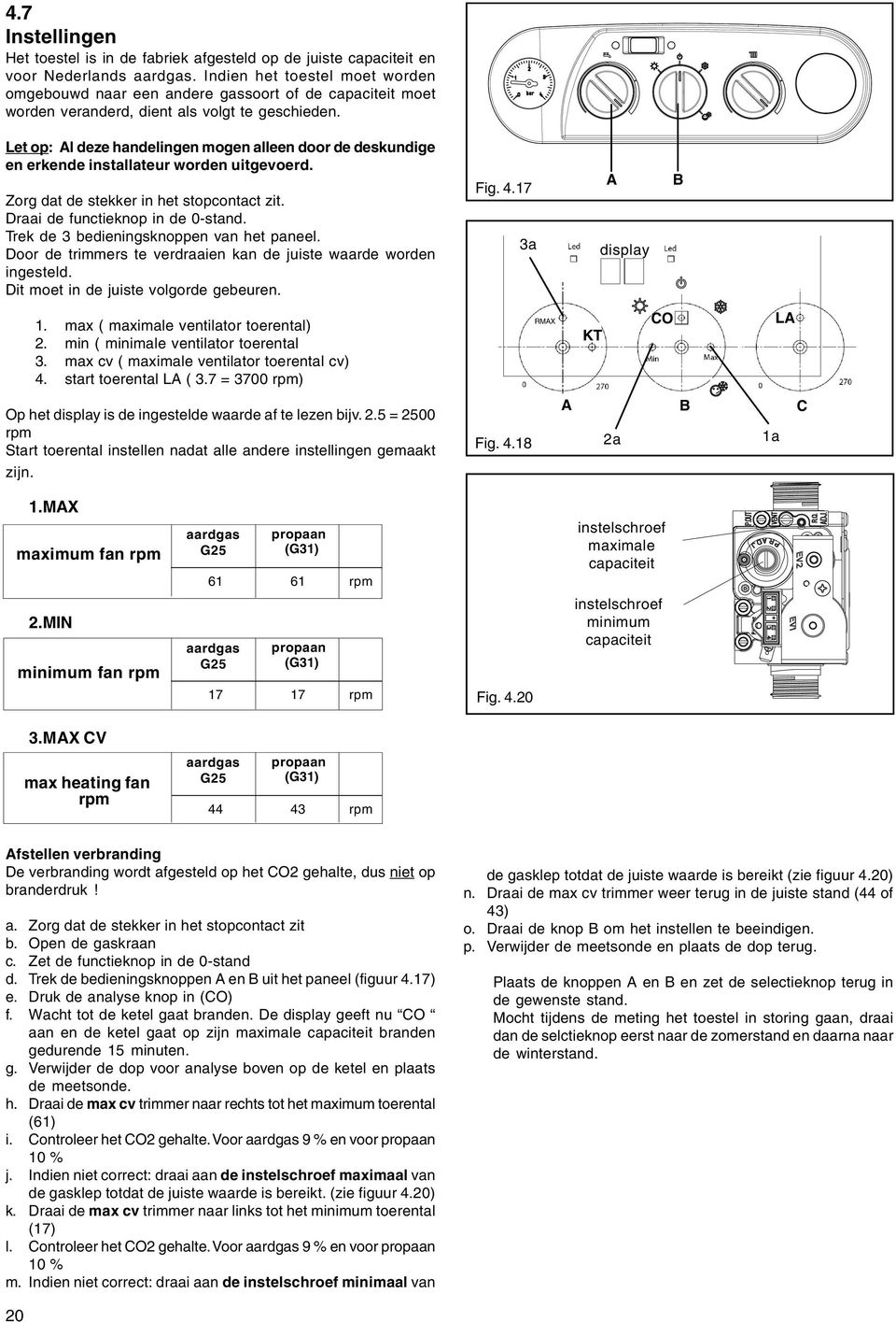 Let op: Al deze handelingen mogen alleen door de deskundige en erkende installateur worden uitgevoerd. Zorg dat de stekker in het stopcontact zit. Draai de functieknop in de 0-stand.