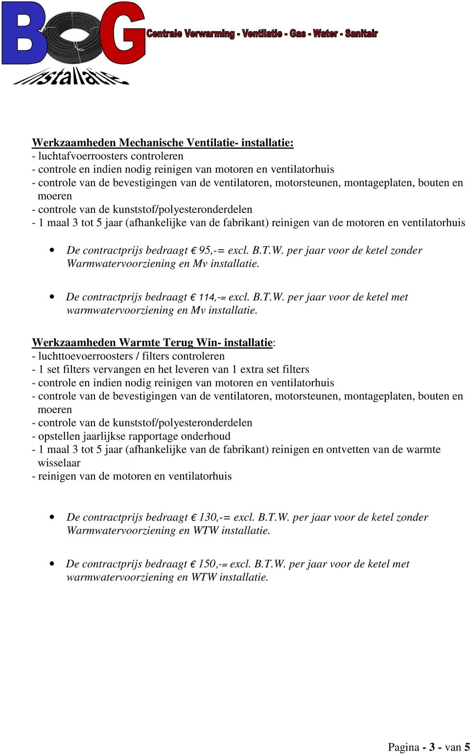 ventilatorhuis De contractprijs bedraagt 95,-= excl. B.T.W. per jaar voor de ketel zonder Warmwatervoorziening en Mv installatie. De contractprijs bedraagt 114,-= excl. B.T.W. per jaar voor de ketel met warmwatervoorziening en Mv installatie.