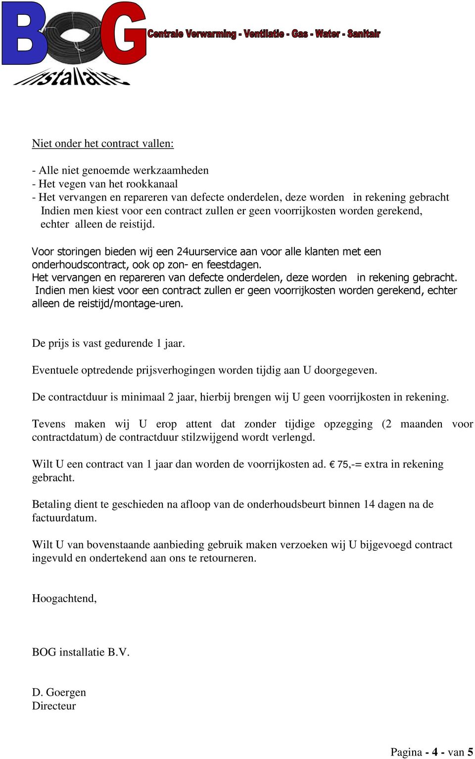 Voor storingen bieden wij een 24uurservice aan voor alle klanten met een onderhoudscontract, ook op zon- en feestdagen.