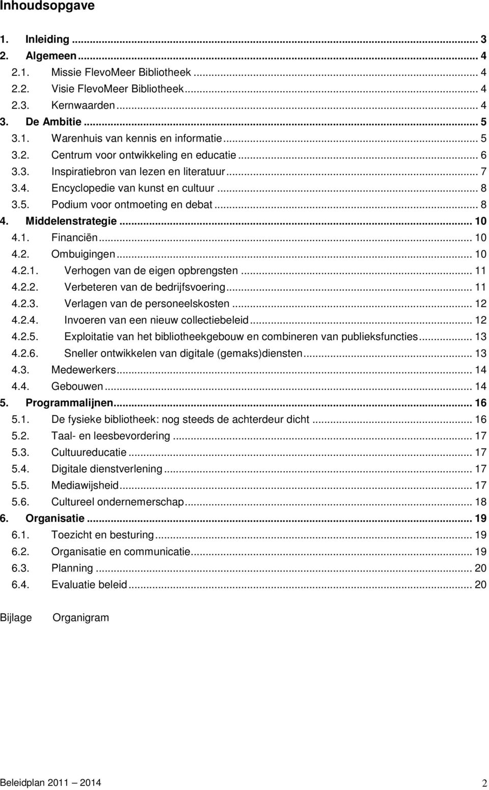 Middelenstrategie... 10 4.1. Financiën... 10 4.2. Ombuigingen... 10 4.2.1. Verhogen van de eigen opbrengsten... 11 4.2.2. Verbeteren van de bedrijfsvoering... 11 4.2.3.