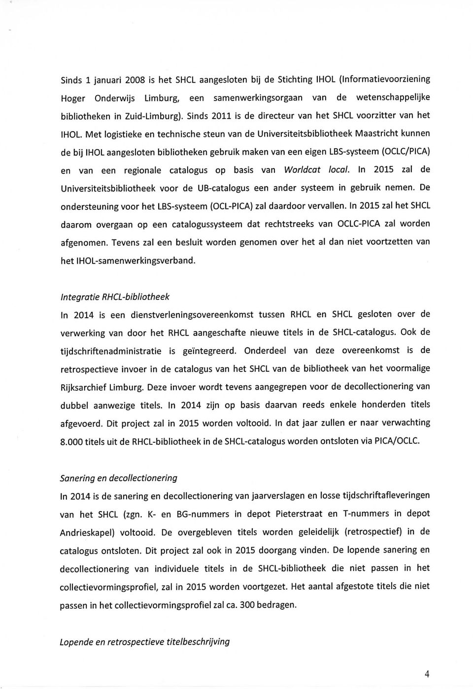 Met logistieke en technische steun van de Universiteitsbibliotheek Maastricht kunnen de bij IHOL aangesloten bibliotheken gebruik maken van een eigen LBS-systeem (OCLC/PICA) en van een regionale