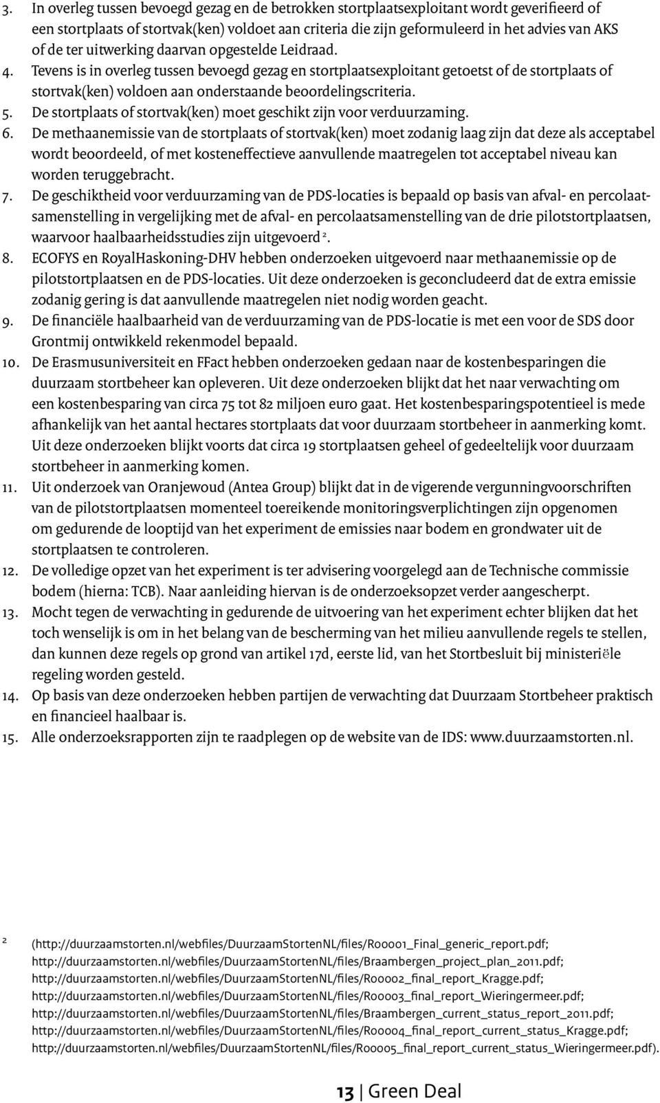 Tevens is in overleg tussen bevoegd gezag en stortplaatsexploitant getoetst of de stortplaats of stortvak(ken) voldoen aan onderstaande beoordelingscriteria. 5.