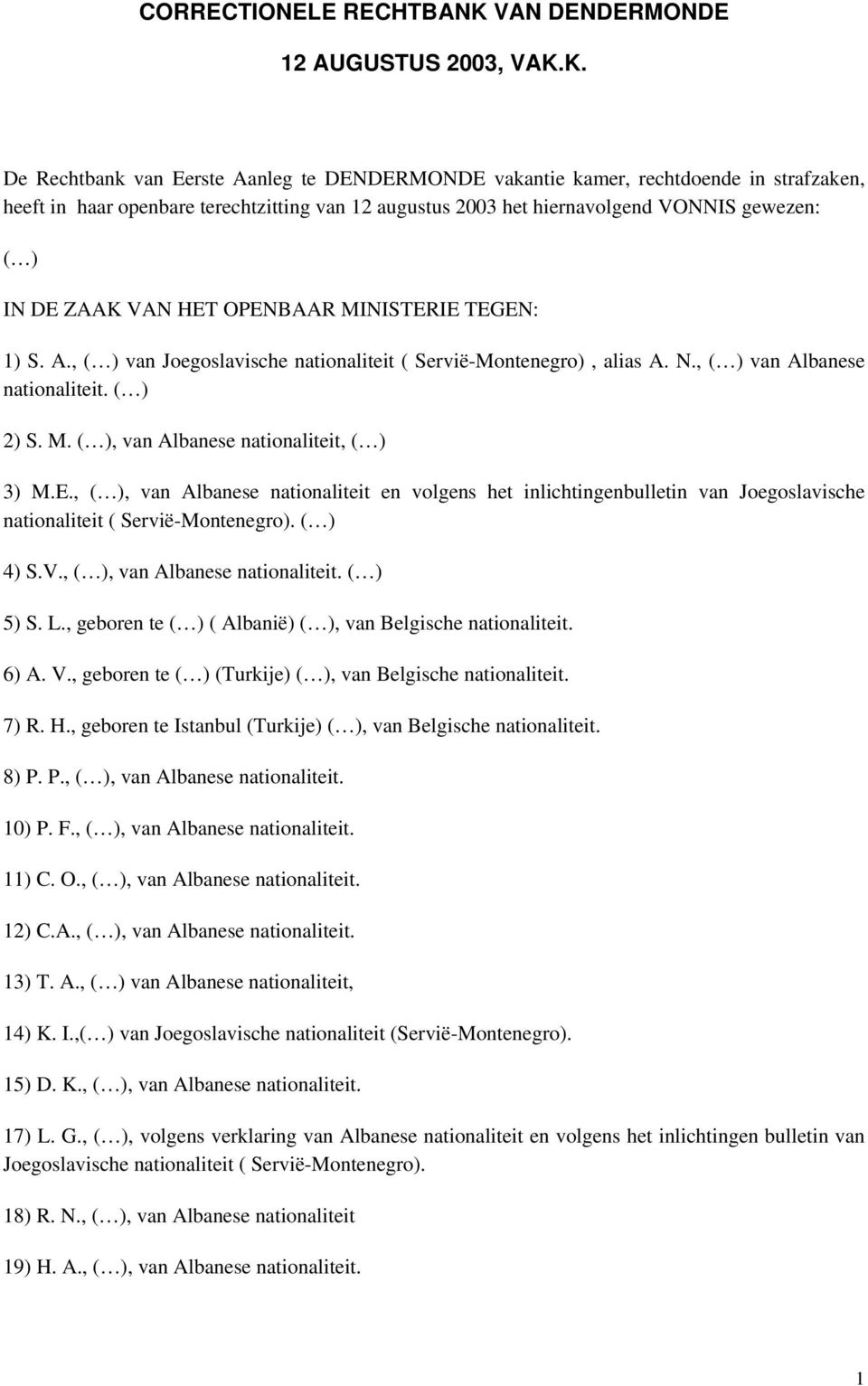 K. De Rechtbank van Eerste Aanleg te DENDERMONDE vakantie kamer, rechtdoende in strafzaken, heeft in haar openbare terechtzitting van 12 augustus 2003 het hiernavolgend VONNIS gewezen: IN DE ZAAK VAN