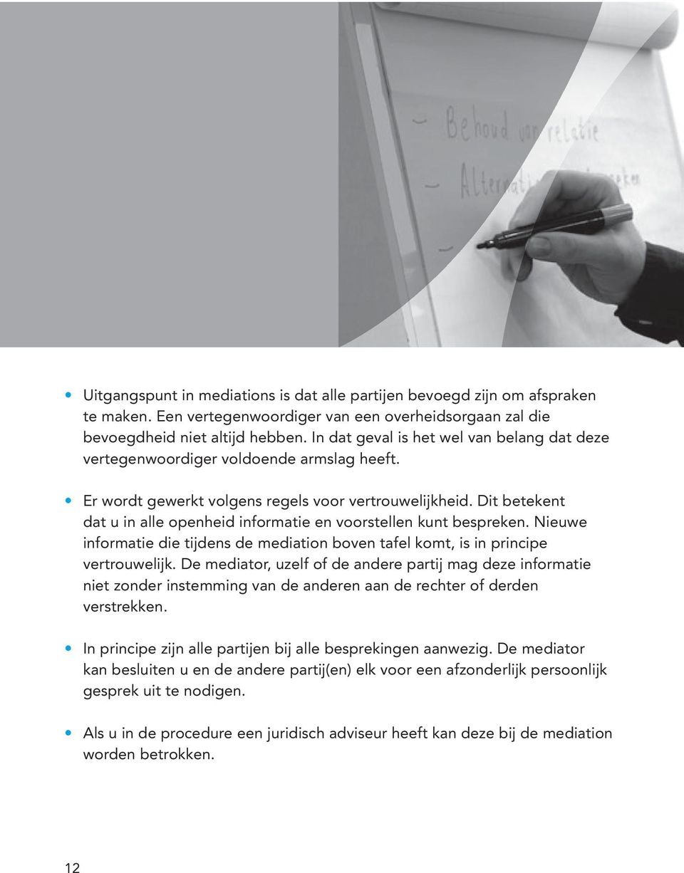 Dit betekent dat u in alle openheid informatie en voorstellen kunt bespreken. Nieuwe informatie die tijdens de mediation boven tafel komt, is in principe vertrouwelijk.