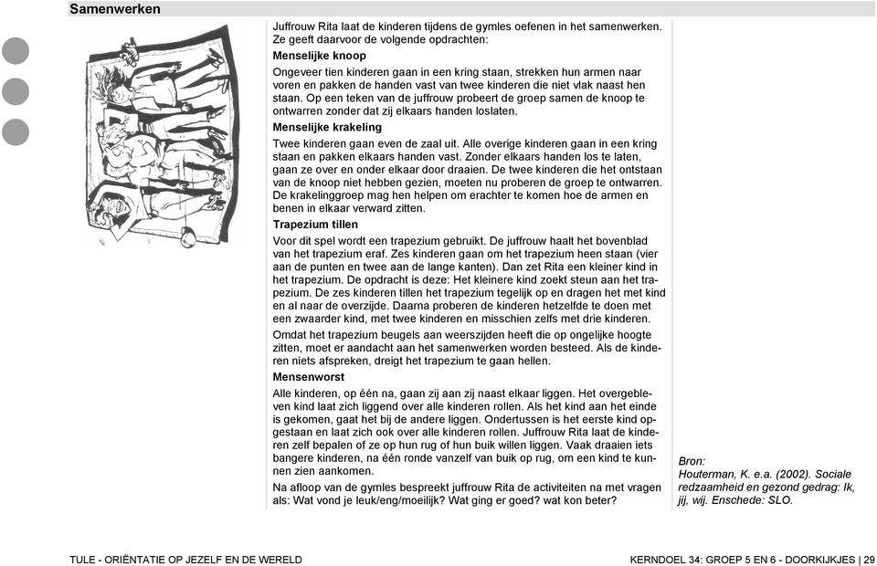 hen staan. Op een teken van de juffrouw probeert de groep samen de knoop te ontwarren zonder dat zij elkaars handen loslaten. Menselijke krakeling Twee kinderen gaan even de zaal uit.