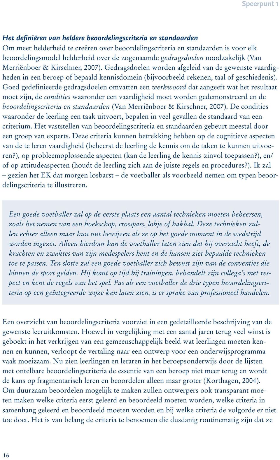 Gedragsdoelen worden afgeleid van de gewenste vaardigheden in een beroep of bepaald kennisdomein (bijvoorbeeld rekenen, taal of geschiedenis).