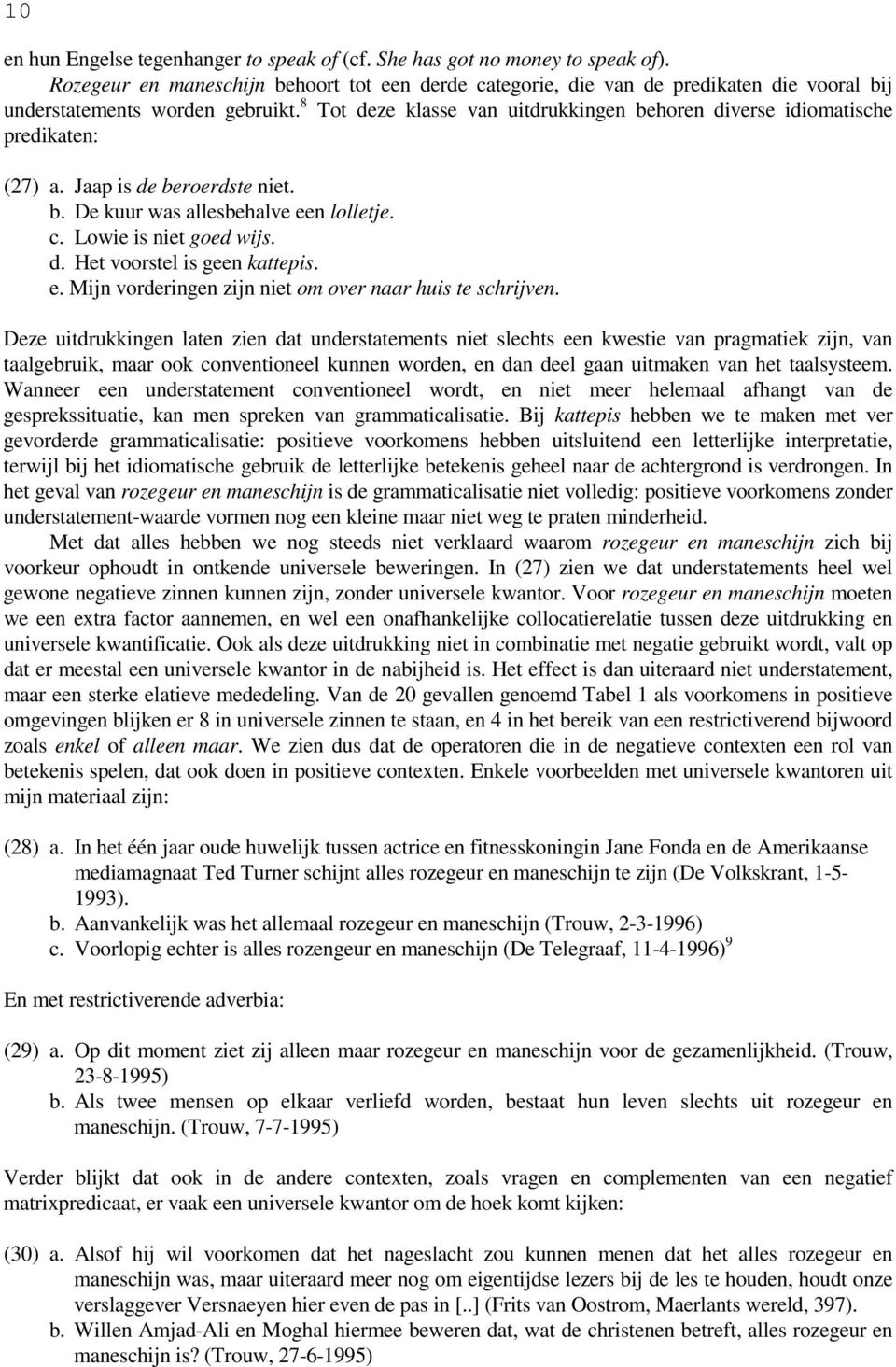 8 Tot deze klasse van uitdrukkingen behoren diverse idiomatische predikaten: (27) a. Jaap is de beroerdste niet. b. De kuur was allesbehalve een lolletje. c. Lowie is niet goed wijs. d. Het voorstel is geen kattepis.