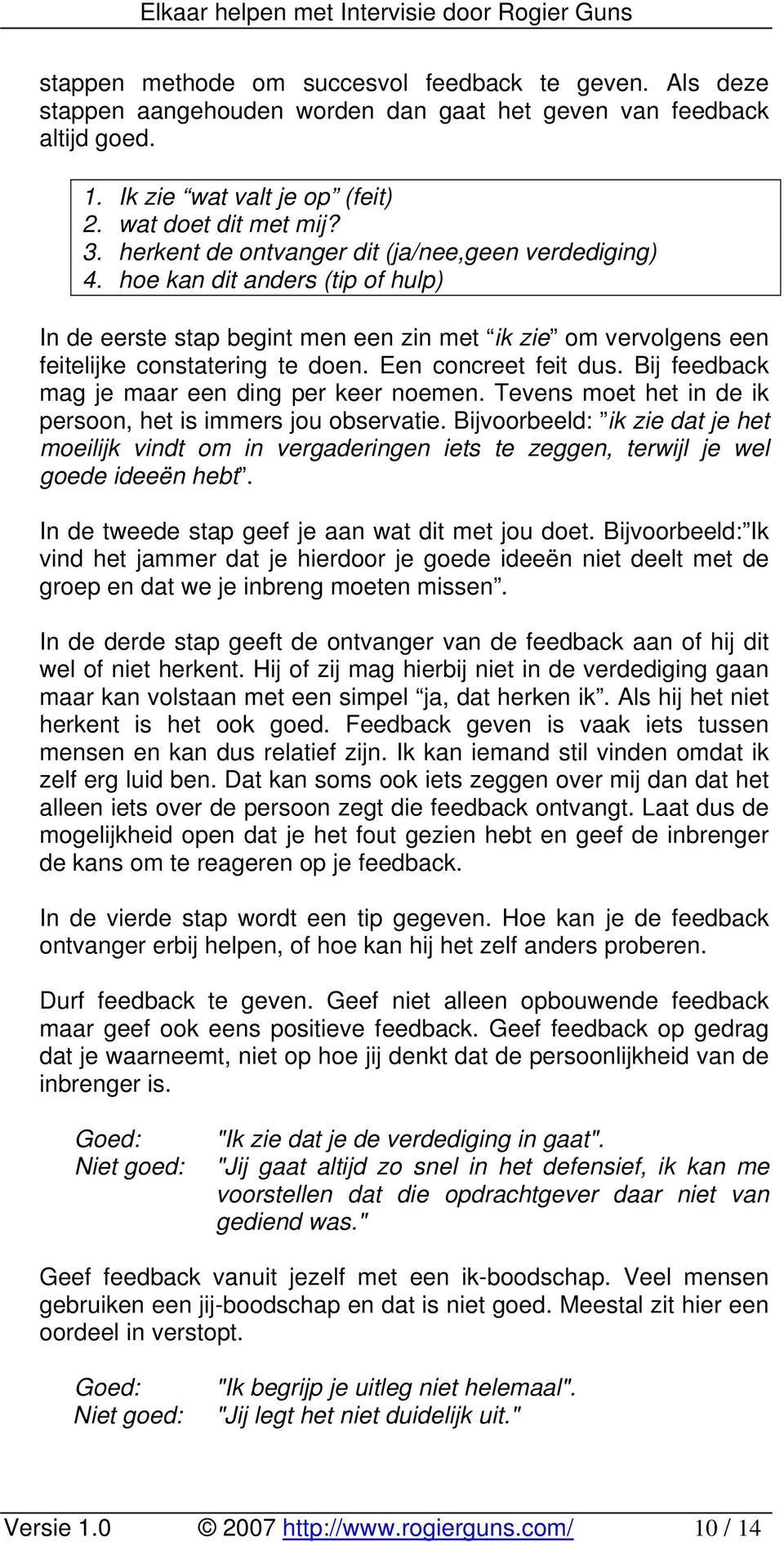 Een concreet feit dus. Bij feedback mag je maar een ding per keer noemen. Tevens moet het in de ik persoon, het is immers jou observatie.