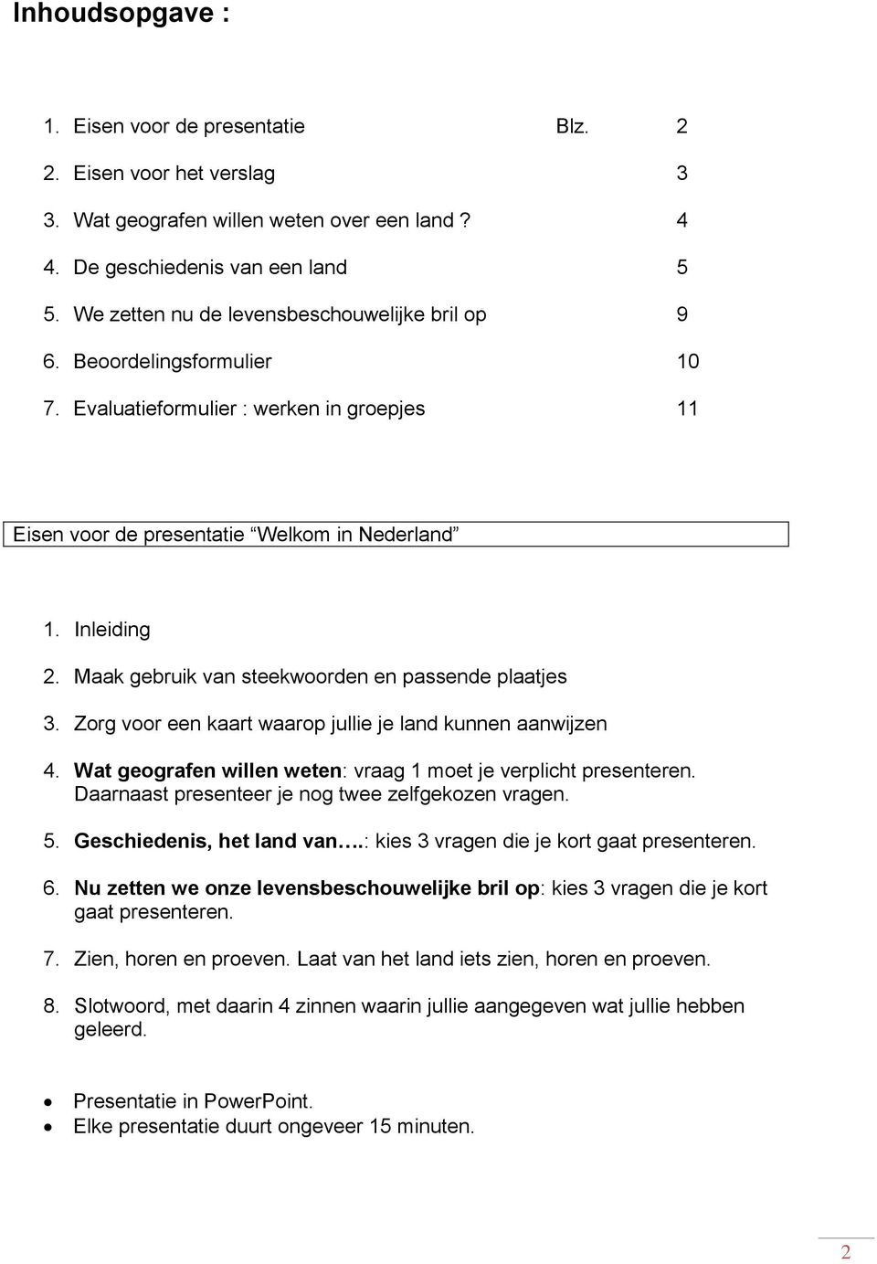 Maak gebruik van steekwoorden en passende plaatjes 3. Zorg voor een kaart waarop jullie je land kunnen aanwijzen 4. Wat geografen willen weten: vraag 1 moet je verplicht presenteren.