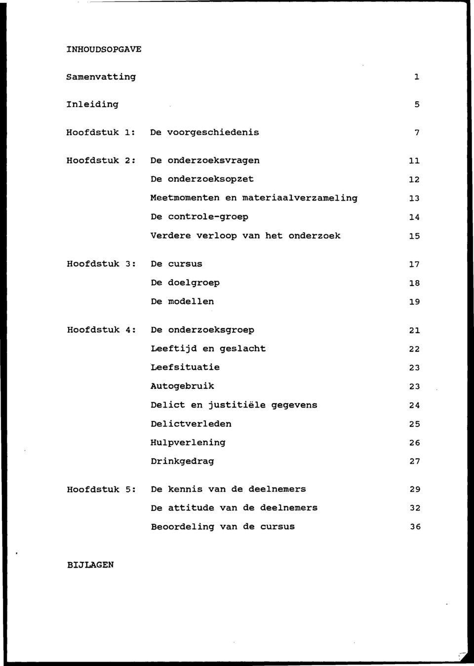 modellen 19 Hoofdstuk 4: De onderzoeksgroep 21 Leeftijd en geslacht 22 Leefsituatie 23 Autogebruik 23 Delict en justitiele gegevens 24