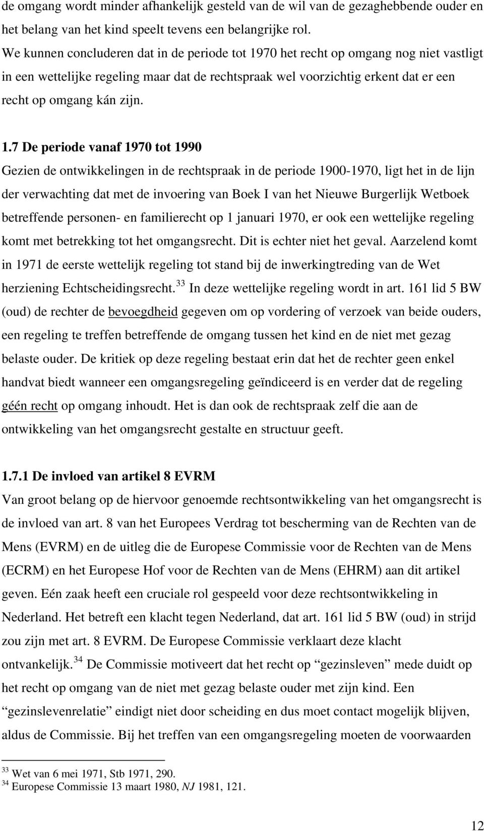 70 het recht op omgang nog niet vastligt in een wettelijke regeling maar dat de rechtspraak wel voorzichtig erkent dat er een recht op omgang kán zijn. 1.