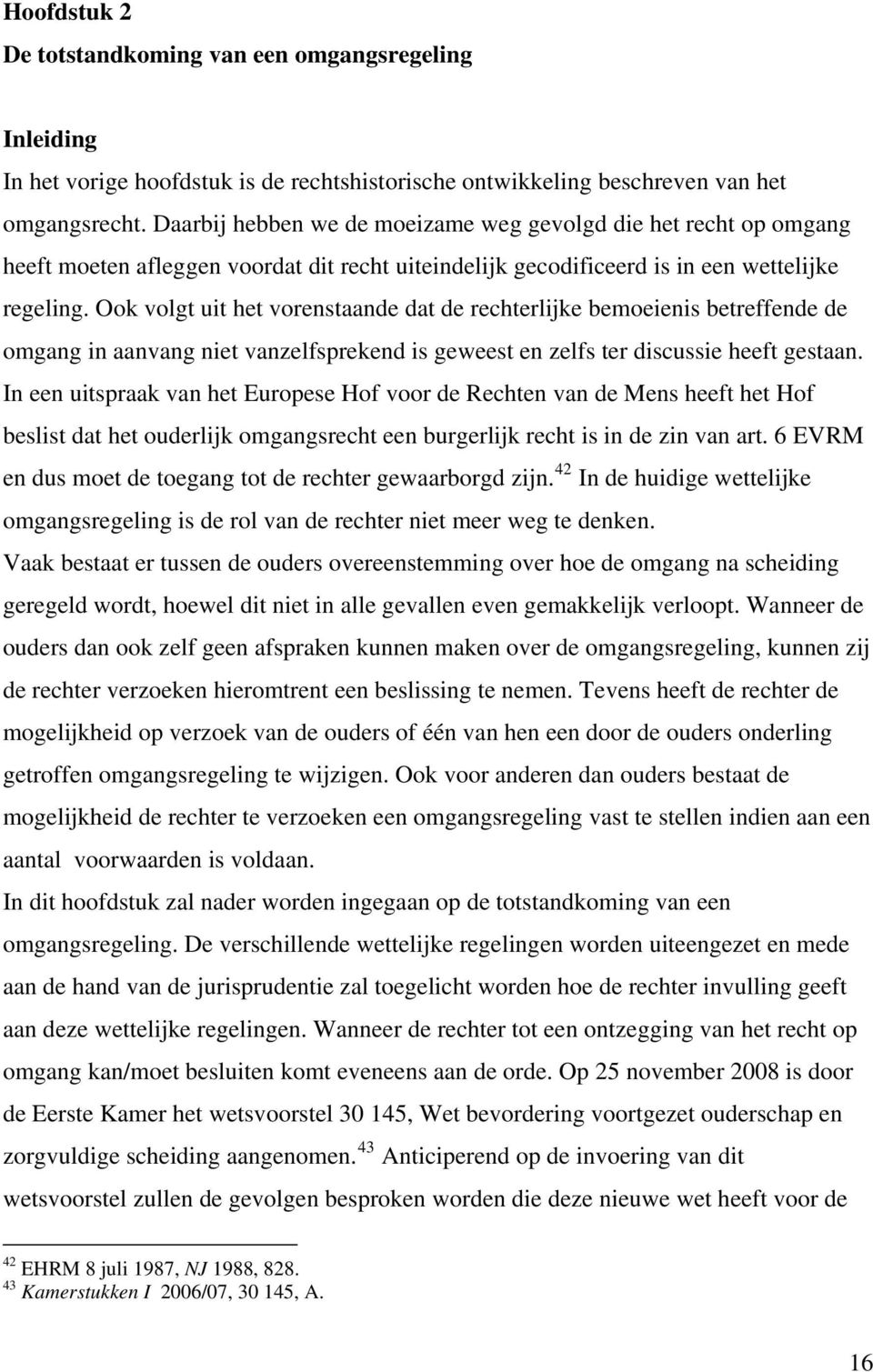 Ook volgt uit het vorenstaande dat de rechterlijke bemoeienis betreffende de omgang in aanvang niet vanzelfsprekend is geweest en zelfs ter discussie heeft gestaan.