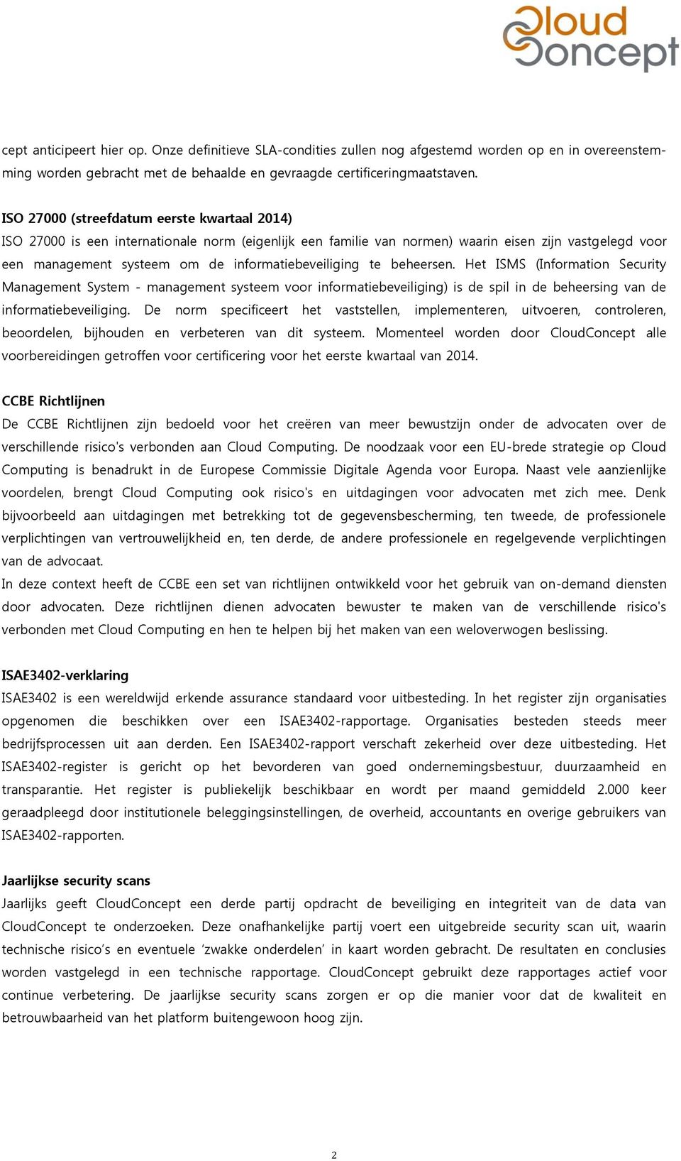 informatiebeveiliging te beheersen. Het ISMS (Information Security Management System - management systeem voor informatiebeveiliging) is de spil in de beheersing van de informatiebeveiliging.