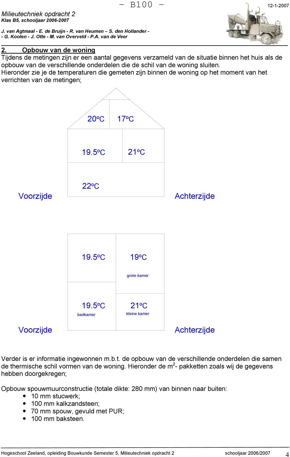 5ºC badkamer 21ºC kleine kamer Voorzijde Achterzijde Verder is er informatie ingewonnen m.b.t. de opbouw van de verschillende onderdelen die samen de thermische schil vormen van de woning.