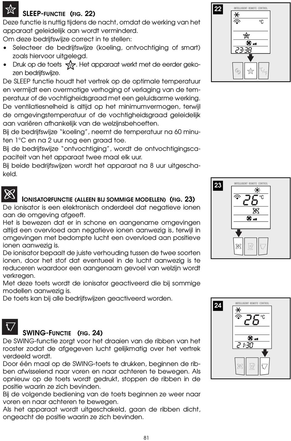 Het apparaat werkt met de eerder gekozen bedrijfswijze.