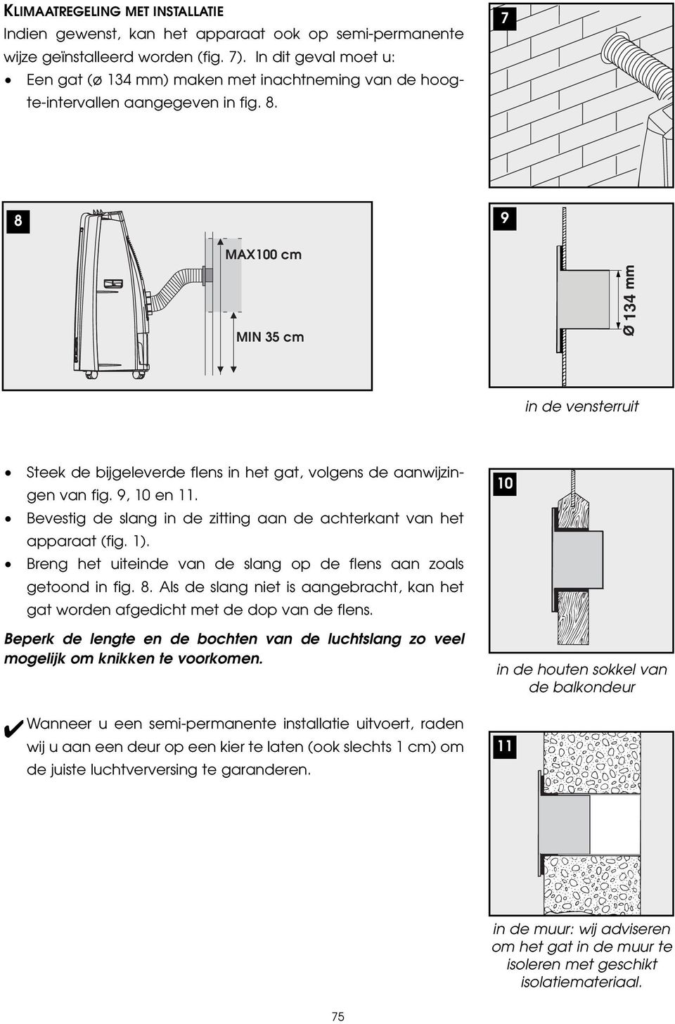 7 8 9 MAX100 cm 134 MIN 35 cm in de vensterruit Steek de bijgeleverde flens in het gat, volgens de aanwijzingen van fig. 9, 10 en 11.