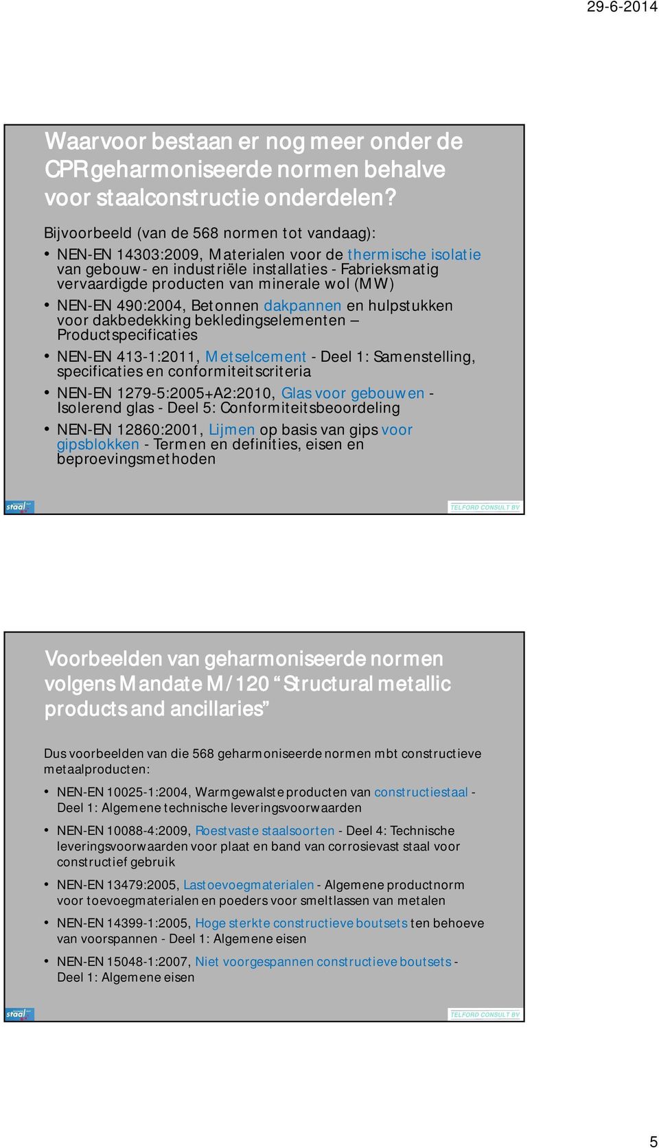 (MW) NEN-EN 490:2004, Betonnen dakpannen en hulpstukken voor dakbedekking bekledingselementen Productspecificaties NEN-EN 413-1:2011, Metselcement - Deel 1: Samenstelling, specificaties en