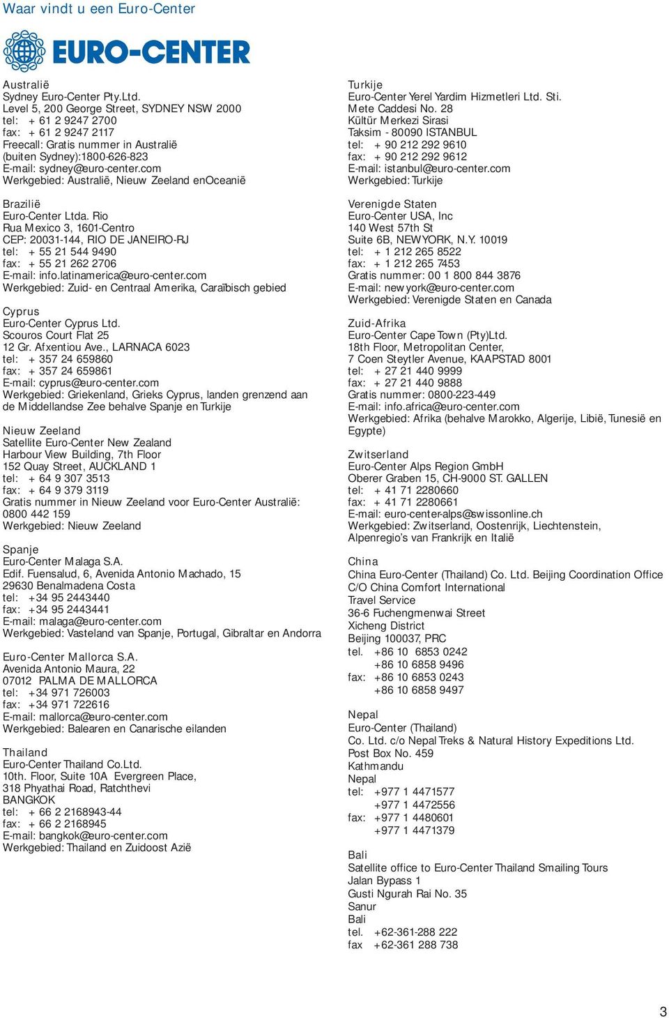 com Werkgebied: Australië, Nieuw Zeeland enoceanië Brazilië Euro-Center Ltda. Rio Rua Mexico 3, 1601-Centro CEP: 20031-144, RIO DE JANEIRO-RJ tel: + 55 21 544 9490 fax: + 55 21 262 2706 E-mail: info.