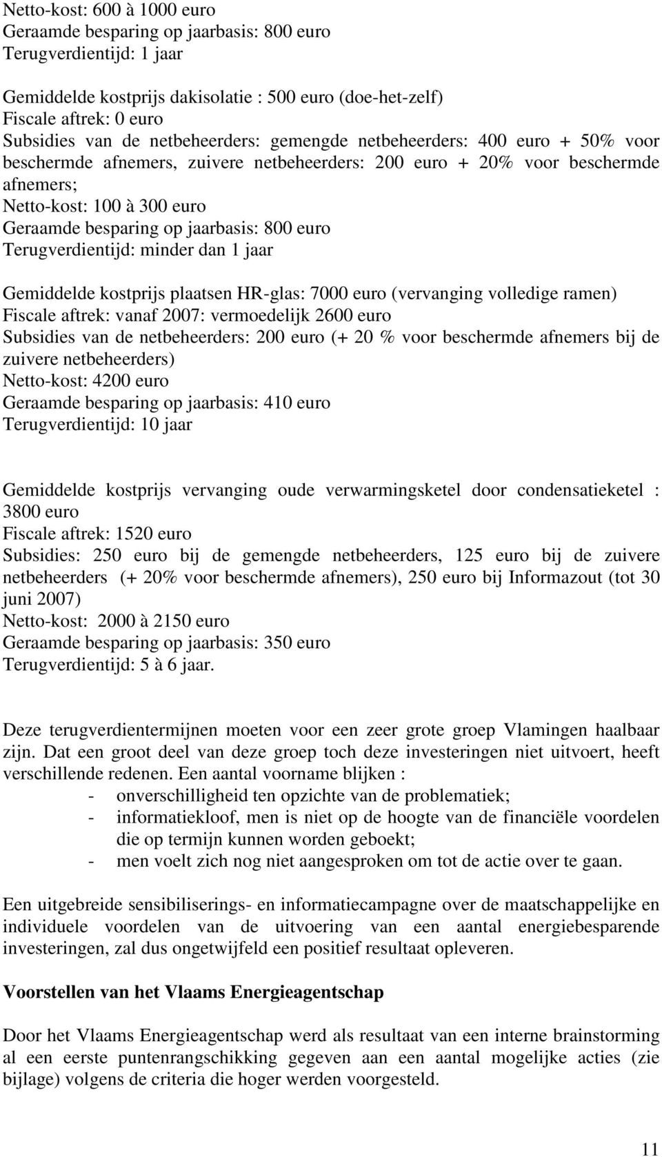 jaarbasis: 800 euro Terugverdientijd: minder dan 1 jaar Gemiddelde kostprijs plaatsen HR-glas: 7000 euro (vervanging volledige ramen) Fiscale aftrek: vanaf 2007: vermoedelijk 2600 euro Subsidies van