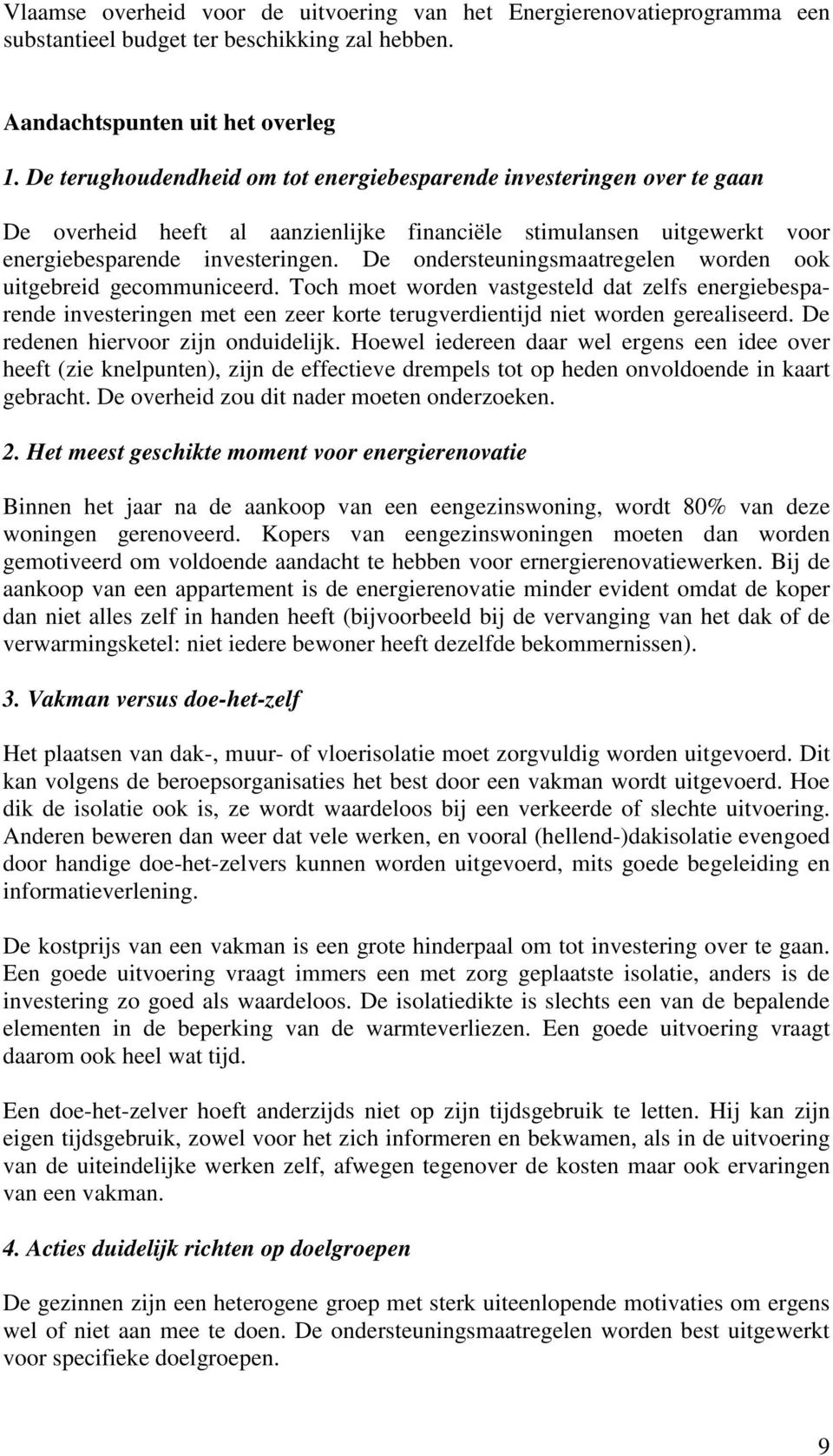 De ondersteuningsmaatregelen worden ook uitgebreid gecommuniceerd. Toch moet worden vastgesteld dat zelfs energiebesparende investeringen met een zeer korte terugverdientijd niet worden gerealiseerd.