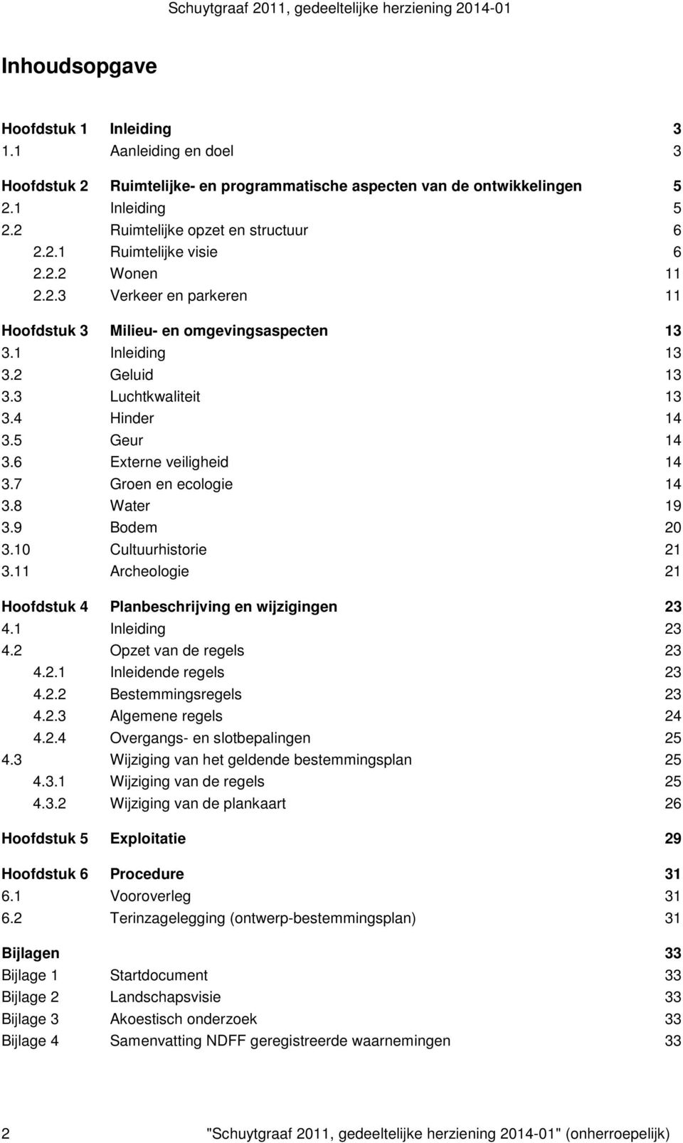 7 Groen en ecologie 14 3.8 Water 19 3.9 Bodem 20 3.10 Cultuurhistorie 21 3.11 Archeologie 21 Hoofdstuk 4 Planbeschrijving en wijzigingen 23 4.1 Inleiding 23 4.2 Opzet van de regels 23 4.2.1 Inleidende regels 23 4.