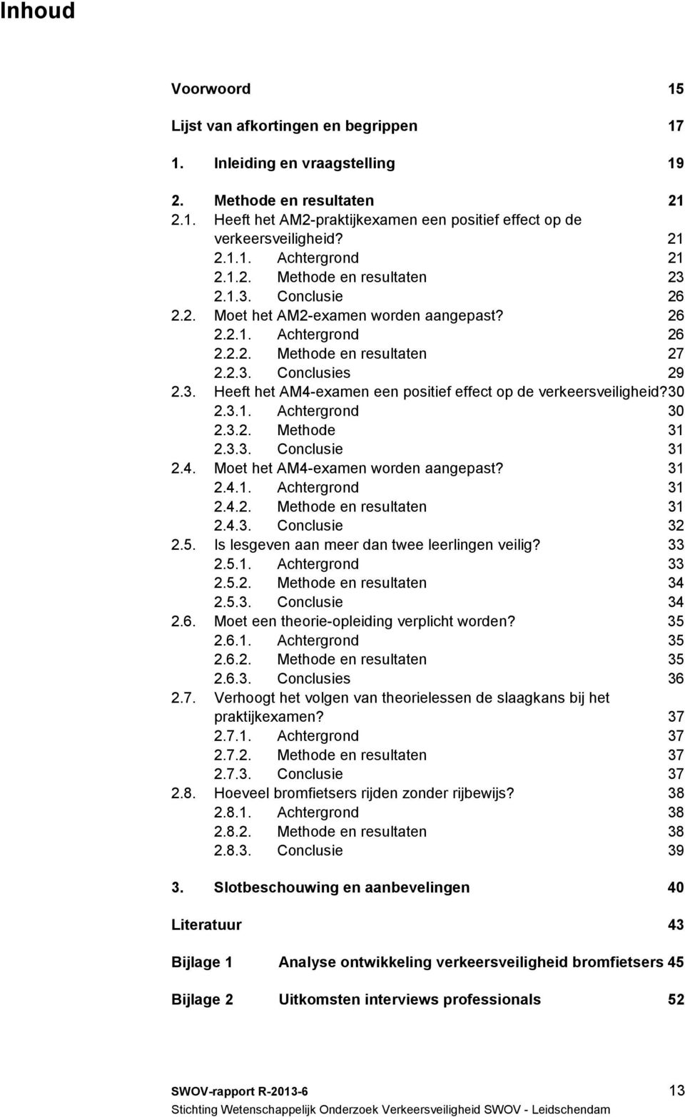 3. Heeft het AM4-examen een positief effect op de verkeersveiligheid?30 2.3.1. Achtergrond 30 2.3.2. Methode 31 2.3.3. Conclusie 31 2.4. Moet het AM4-examen worden aangepast? 31 2.4.1. Achtergrond 31 2.