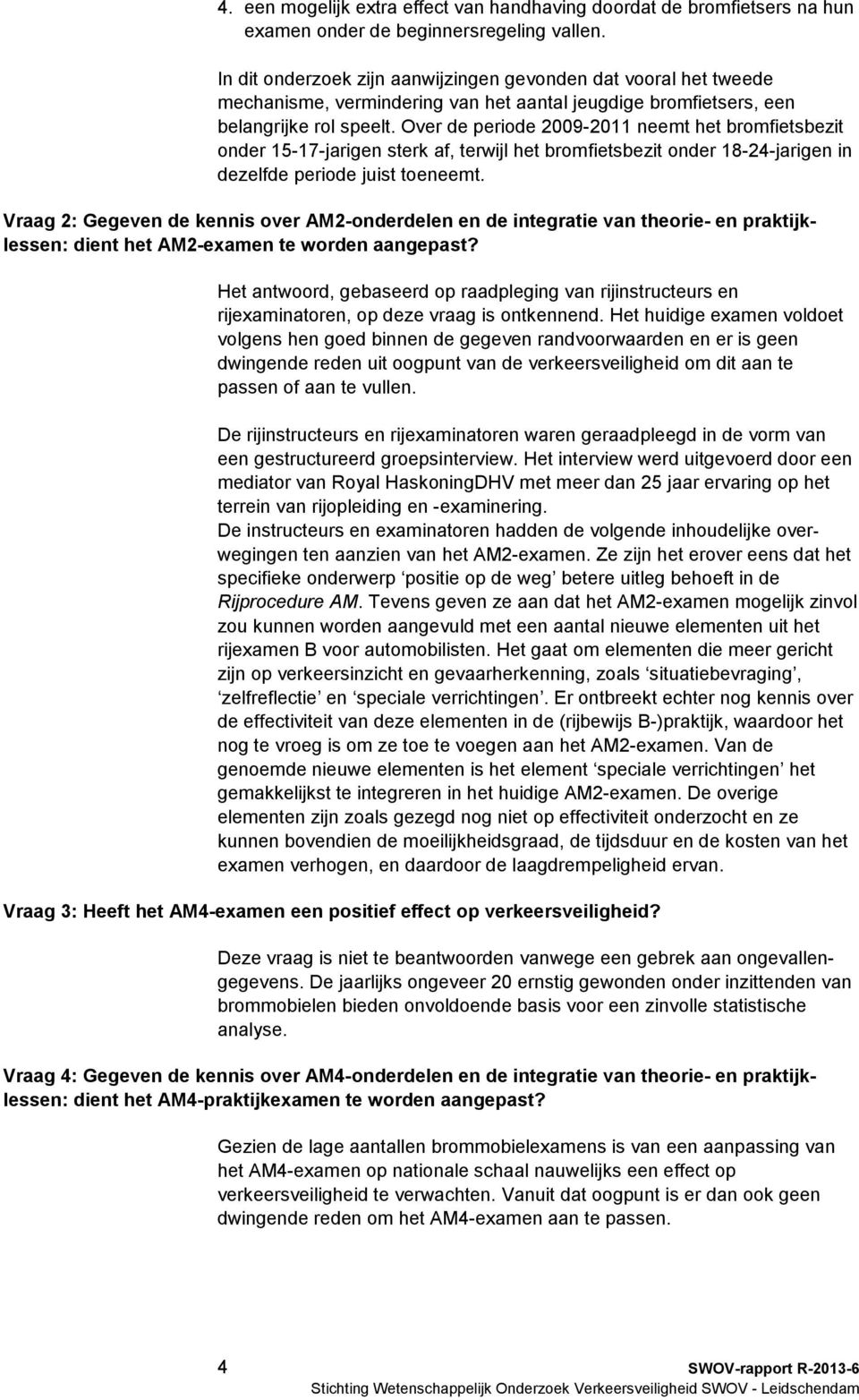 Over de periode 2009-2011 neemt het bromfietsbezit onder 15-17-jarigen sterk af, terwijl het bromfietsbezit onder 18-24-jarigen in dezelfde periode juist toeneemt.